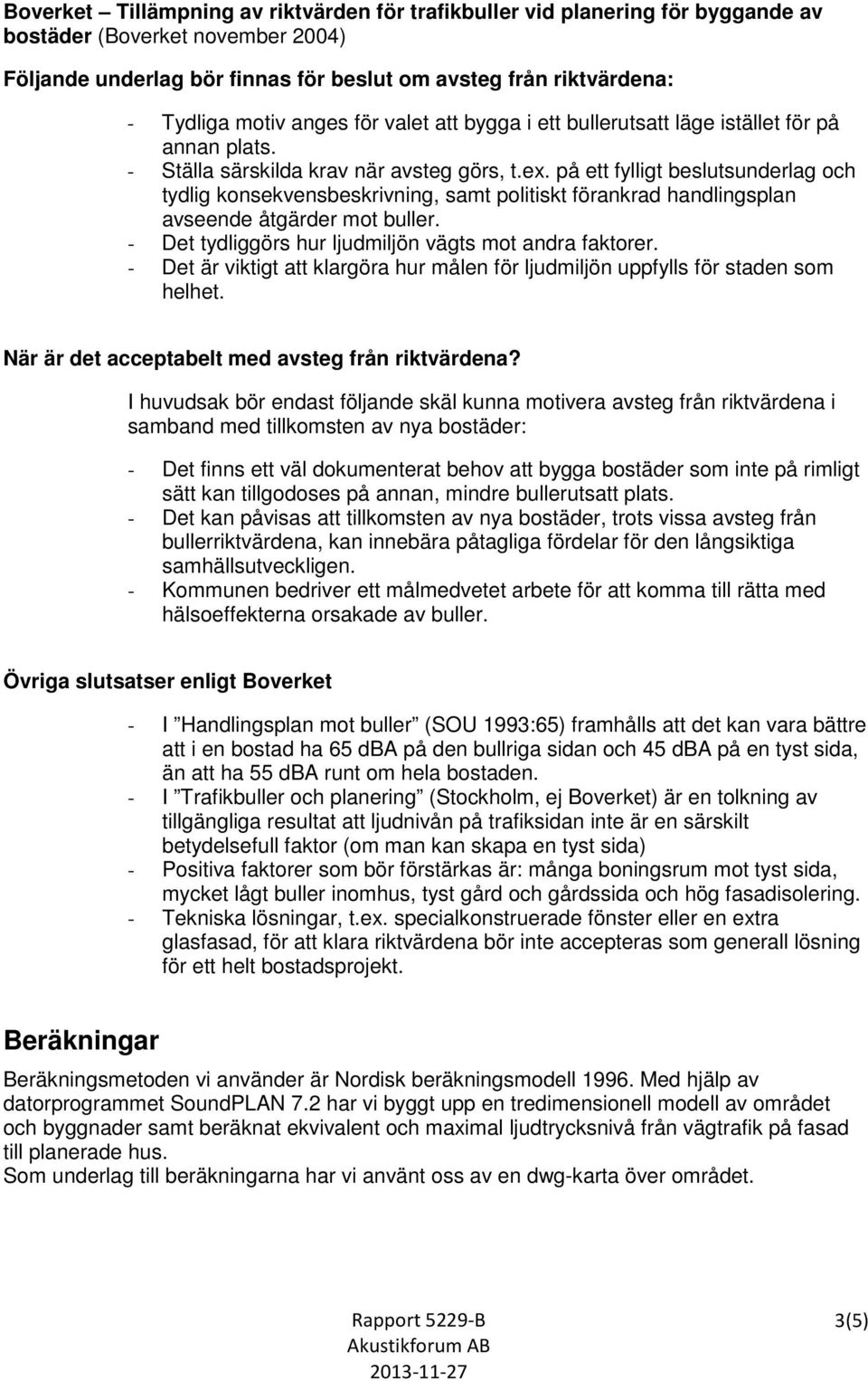 på ett fylligt beslutsunderlag och tydlig konsekvensbeskrivning, samt politiskt förankrad handlingsplan avseende åtgärder mot buller. - Det tydliggörs hur ljudmiljön vägts mot andra faktorer.