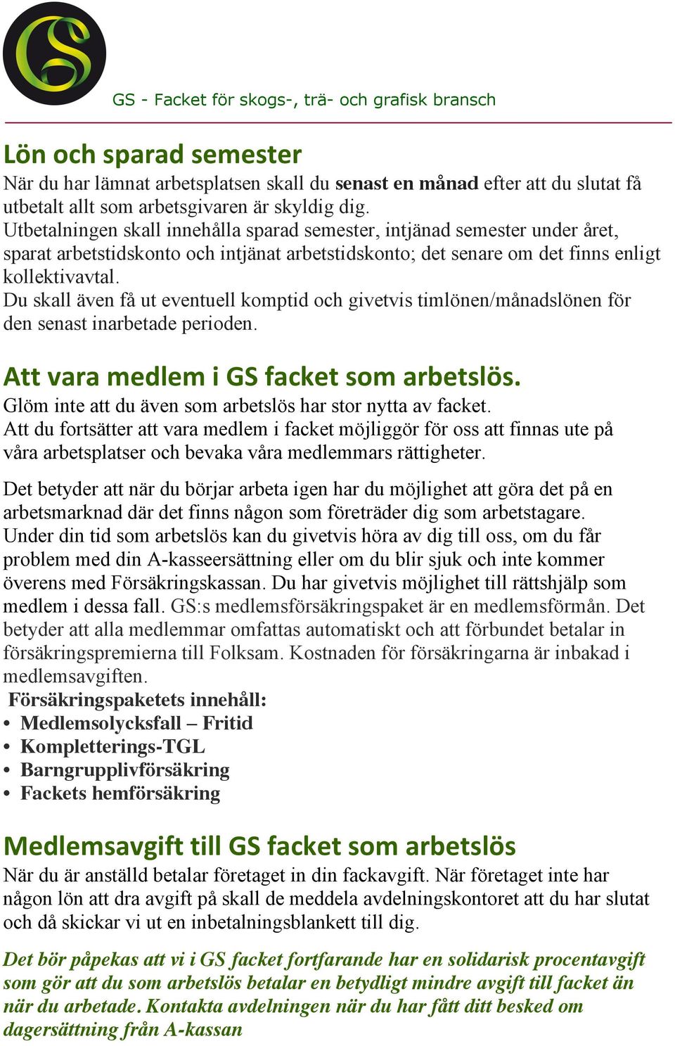 Du skall även få ut eventuell komptid och givetvis timlönen/månadslönen för den senast inarbetade perioden. Att vara medlem i GS facket som arbetslös.