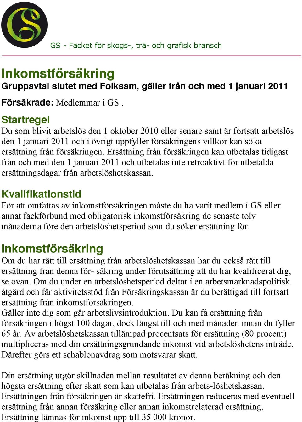 Ersättning från försäkringen kan utbetalas tidigast från och med den 1 januari 2011 och utbetalas inte retroaktivt för utbetalda ersättningsdagar från arbetslöshetskassan.