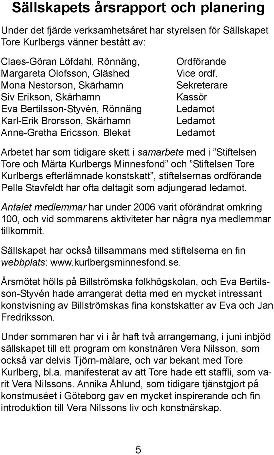 Sekreterare Kassör Ledamot Ledamot Ledamot Arbetet har som tidigare skett i samarbete med i Stiftelsen Tore och Märta Kurlbergs Minnesfond och Stiftelsen Tore Kurlbergs efterlämnade konstskatt,