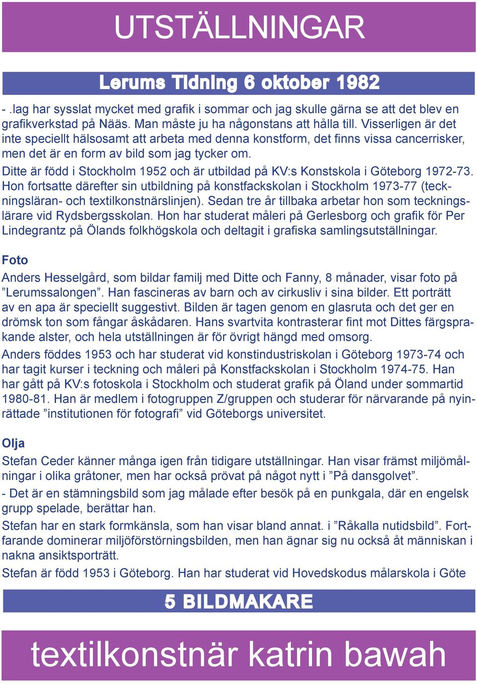 Ditte är född i Stockholm 1952 och är utbildad på KV:s Konstskola i Göteborg 1972-73.