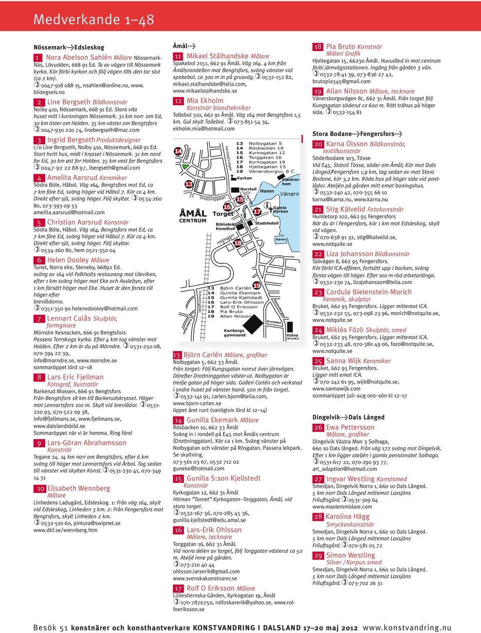 31 km norr om Ed, 30 km öster om Halden. 35 km väster om Bengtsfors )0047-930 220 74, linebergseth@mac.com 3 Ingrid Bergseth Produktdesigner c/o Line Bergseth, Nolby 410, Nössemark, 668 91 Ed.
