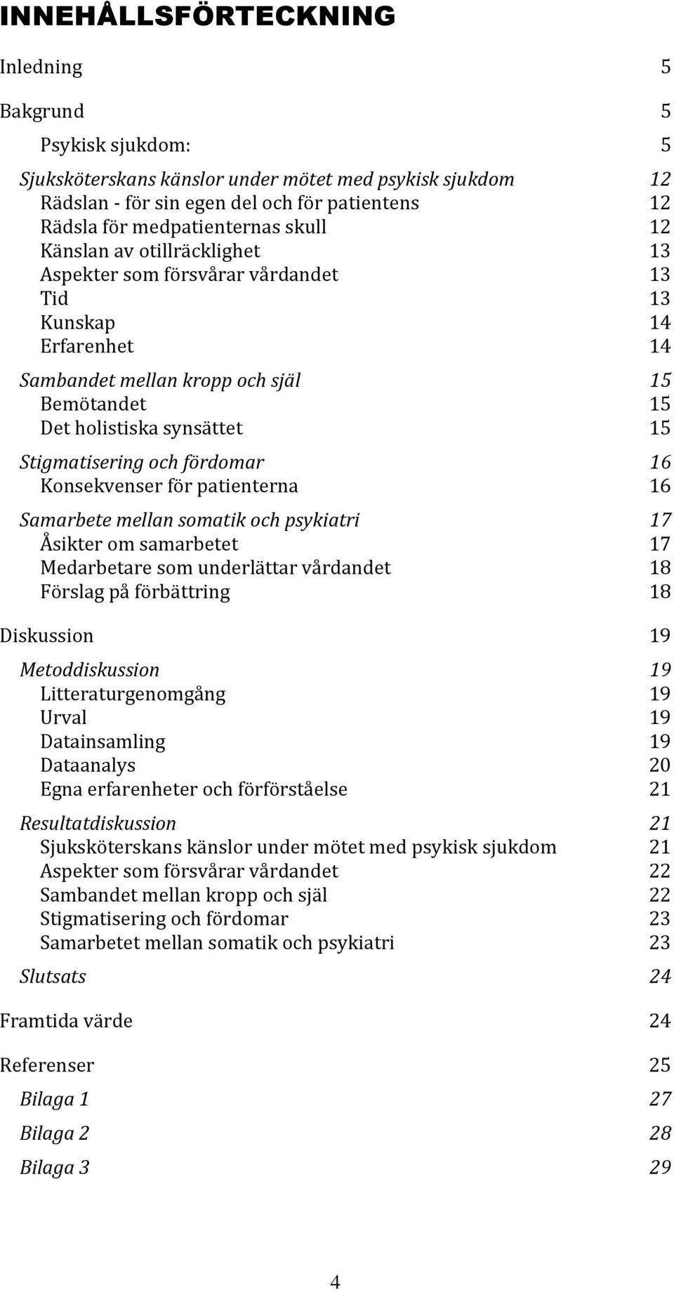 och fördomar 16 Konsekvenser för patienterna 16 Samarbete mellan somatik och psykiatri 17 Åsikter om samarbetet 17 Medarbetare som underlättar vårdandet 18 Förslag på förbättring 18 Diskussion 19