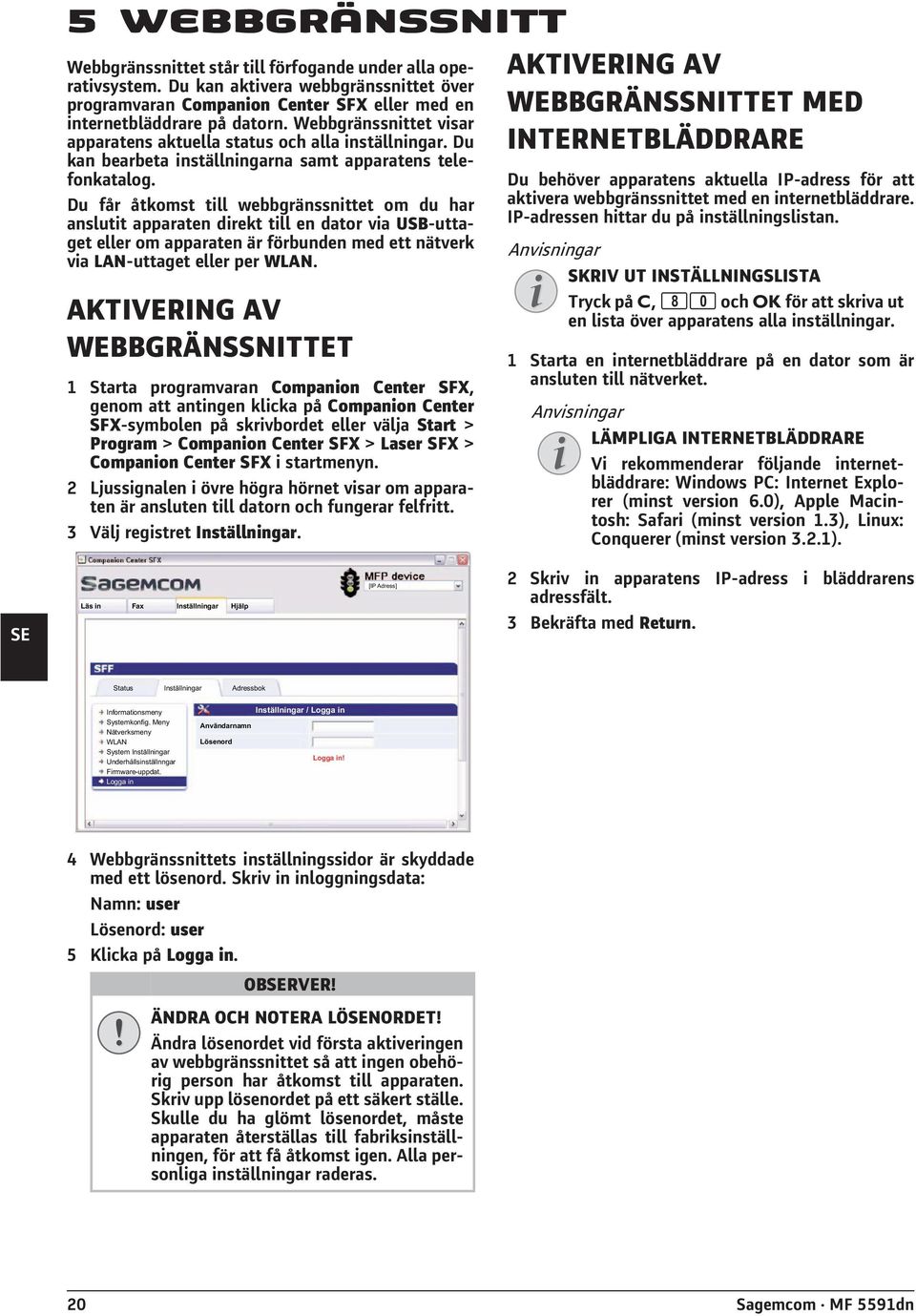 Du får åtkomst till webbgränssnittet om du har anslutit apparaten direkt till en dator via USB-uttaget eller om apparaten är förbunden med ett nätverk via LAN-uttaget eller per WLAN.