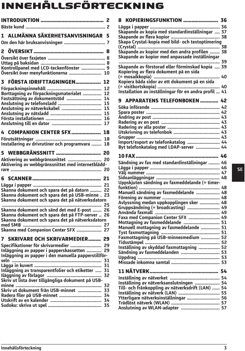 .. 12 Fastsättning av dokumentstöd... 14 Anslutning av telefonsladd... 15 Anslutning av nätverkskabel... 15 Anslutning av nätsladd... 15 Första installationen... 16 Anslutning till en dator.
