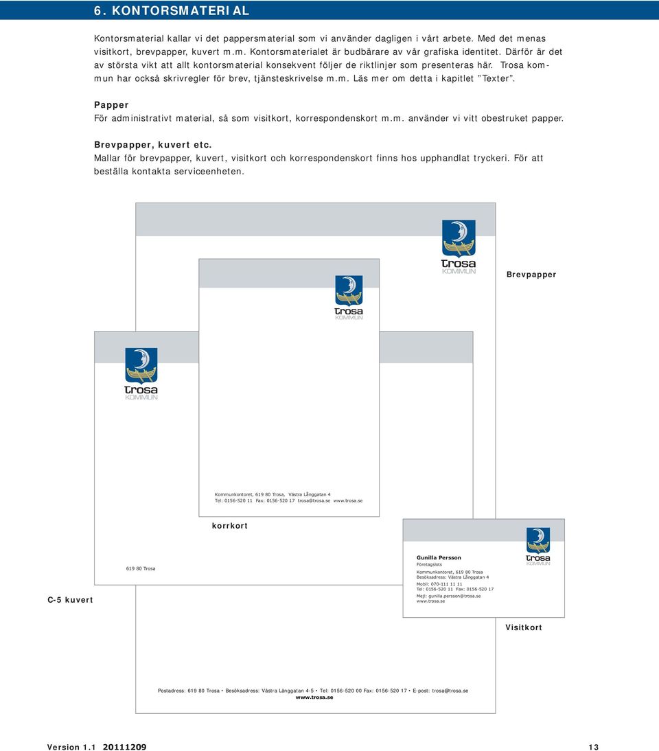 Papper För administrativt material, så som visitkort, korrespondenskort m.m. använder vi vitt obestruket papper. Brevpapper, kuvert etc.