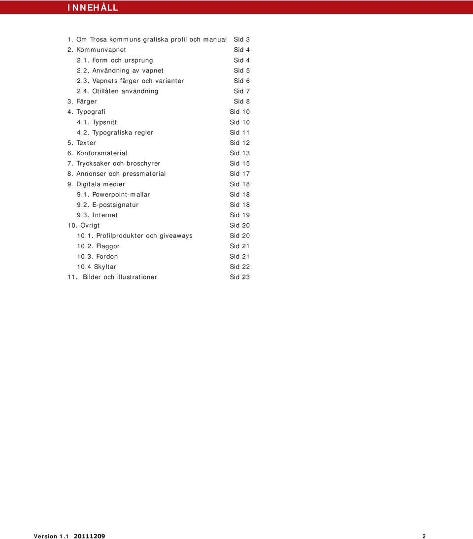 Trycksaker och broschyrer Sid 15 8. Annonser och pressmaterial Sid 17 9. Digitala medier Sid 18 9.1. Powerpoint-mallar Sid 18 9.2. E-postsignatur Sid 18 9.3. Internet Sid 19 10.