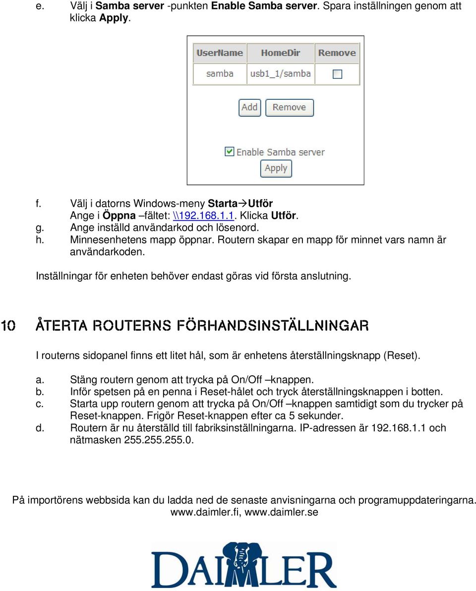 10 ÅTERTA ROUTERNS FÖRHANDSINSTÄLLNINGAR I routerns sidopanel finns ett litet hål, som är enhetens återställningsknapp (Reset). a. Stäng routern genom att trycka på On/Off knappen. b.