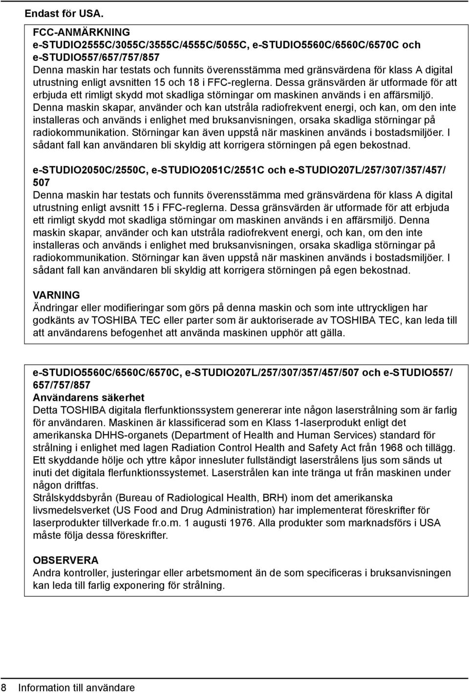 utrustning enligt avsnitten 15 och 18 i FFC-reglerna. Dessa gränsvärden är utformade för att erbjuda ett rimligt skydd mot skadliga störningar om maskinen används i en affärsmiljö.