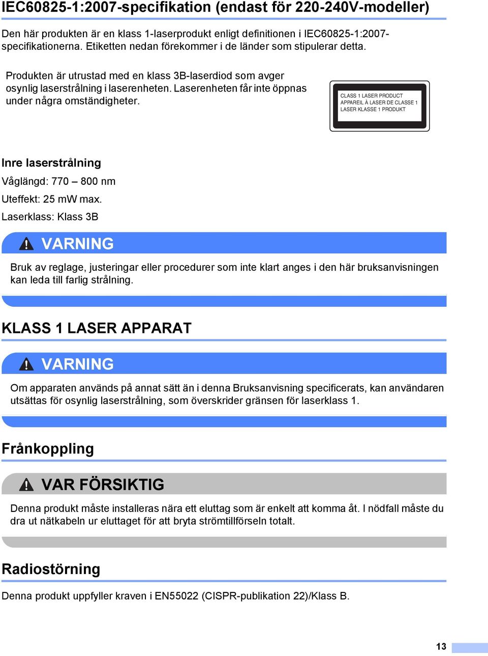 Laserenheten får inte öppnas under några omständigheter. CLASS 1 LASER PRODUCT APPAREIL À LASER DE CLASSE 1 LASER KLASSE 1 PRODUKT Inre laserstrålning 1 Våglängd: 770 800 nm Uteffekt: 25 mw max.