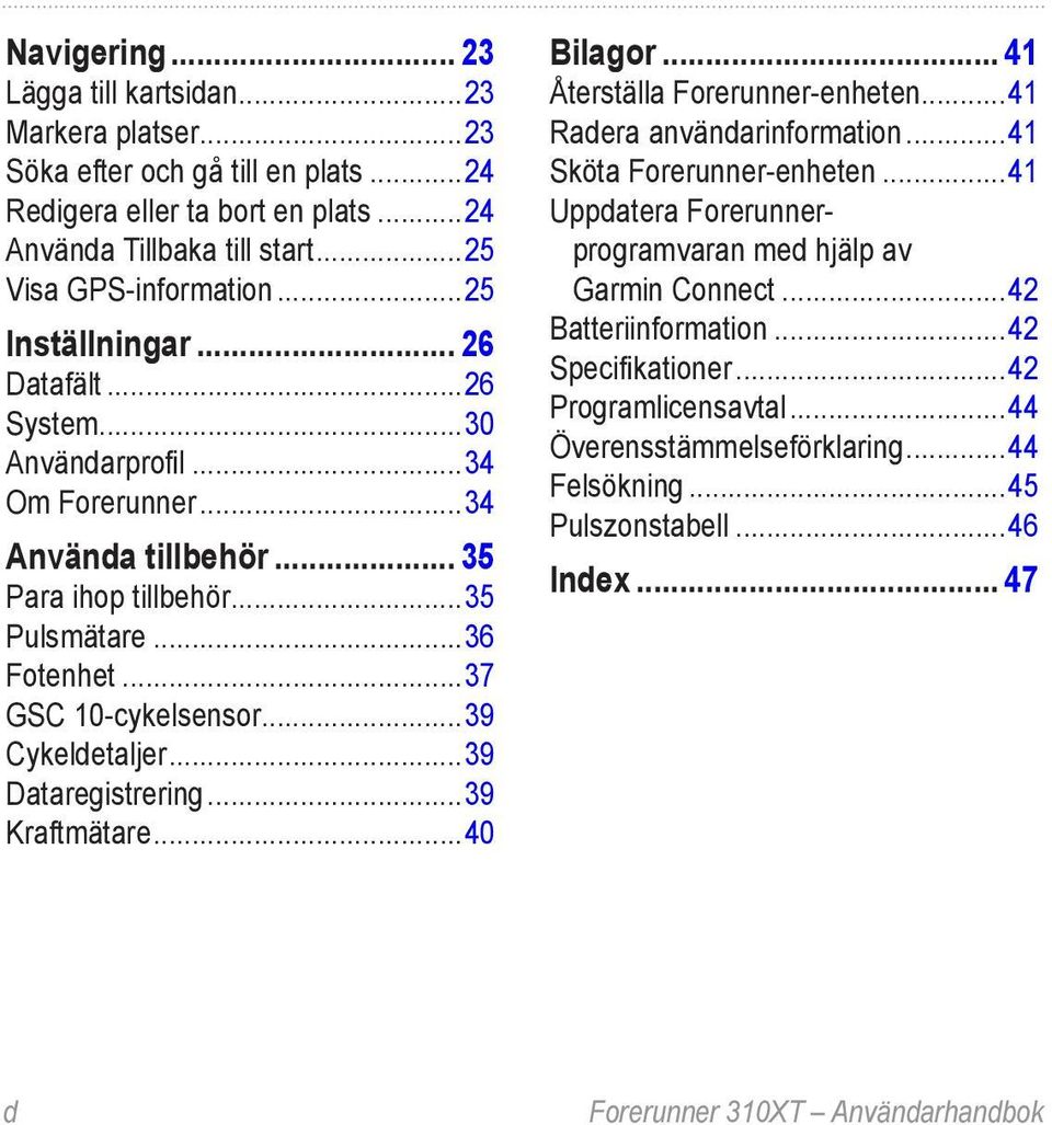 ..39 Cykeldetaljer...39 Dataregistrering...39 Kraftmätare...40 Bilagor... 41 Återställa Forerunner-enheten...41 Radera användarinformation...41 Sköta Forerunner-enheten.