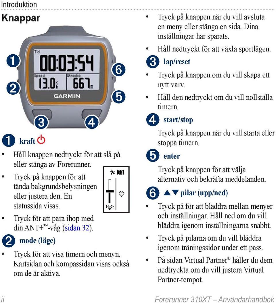 Tryck på knappen när du vill avsluta en meny eller stänga en sida. Dina inställningar har sparats. Håll nedtryckt för att växla sportlägen. ➌ lap/reset Tryck på knappen om du vill skapa ett nytt varv.