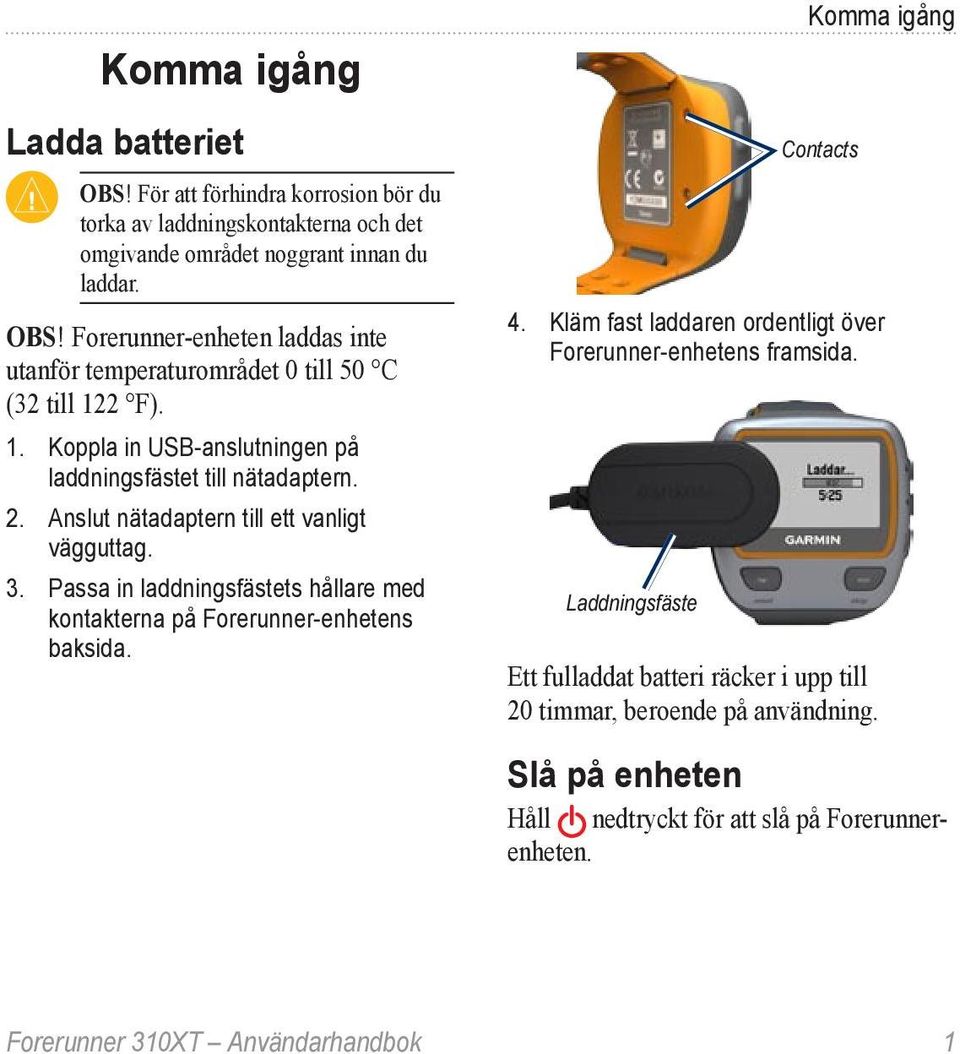 Passa in laddningsfästets hållare med kontakterna på Forerunner-enhetens baksida. Komma igång Contacts 4. Kläm fast laddaren ordentligt över Forerunner-enhetens framsida.