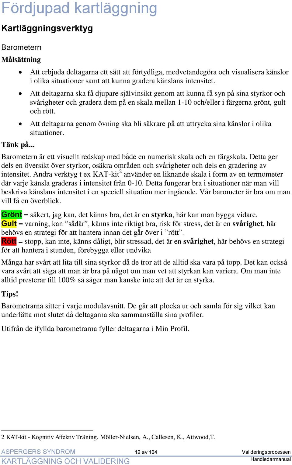 Att deltagarna ska få djupare självinsikt genom att kunna få syn på sina styrkor och svårigheter och gradera dem på en skala mellan 1-10 och/eller i färgerna grönt, gult och rött.