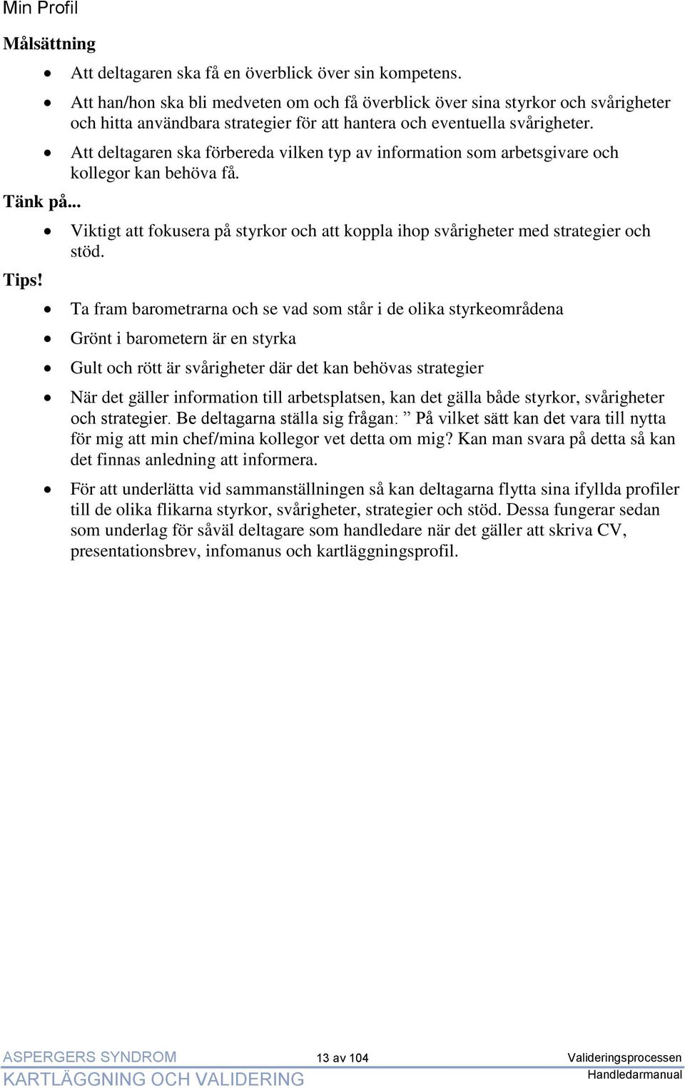 Att deltagaren ska förbereda vilken typ av information som arbetsgivare och kollegor kan behöva få. Viktigt att fokusera på styrkor och att koppla ihop svårigheter med strategier och stöd.
