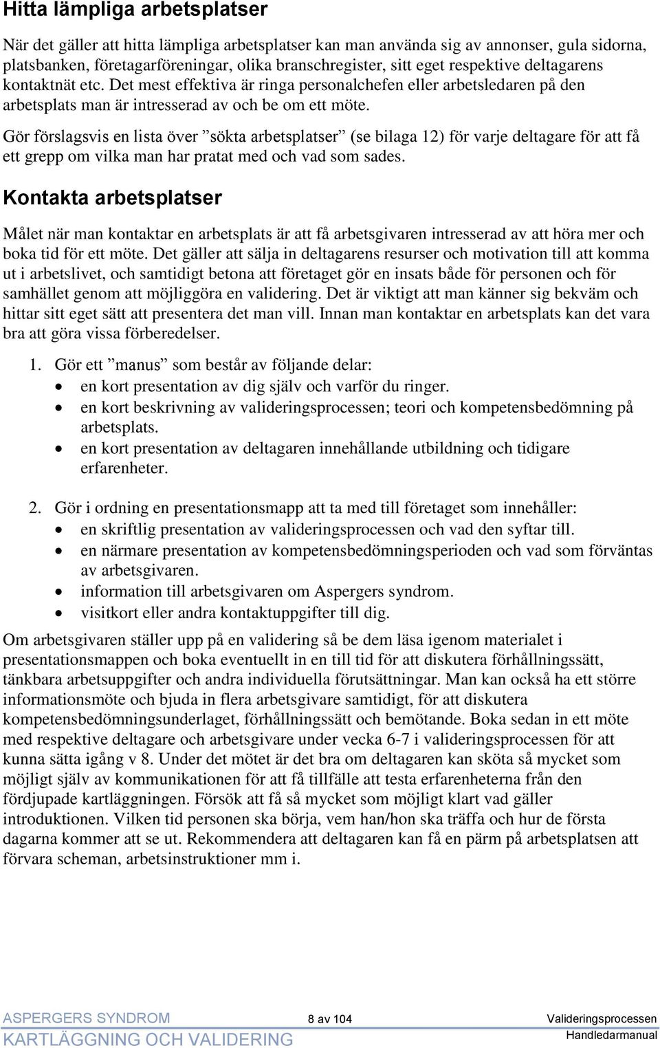 Gör förslagsvis en lista över sökta arbetsplatser (se bilaga 12) för varje deltagare för att få ett grepp om vilka man har pratat med och vad som sades.