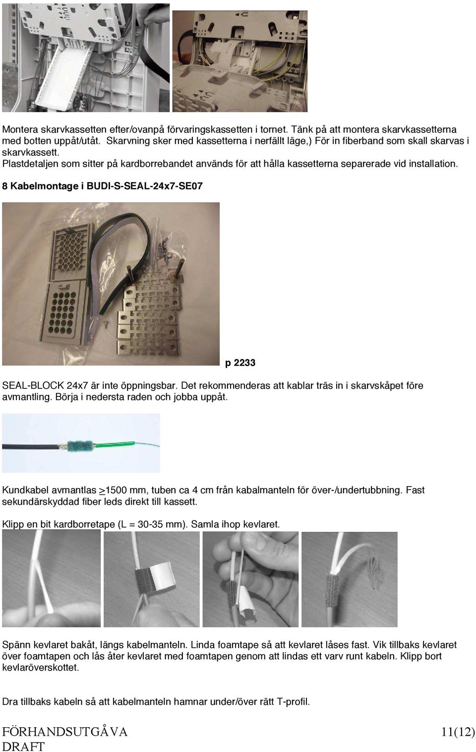 Plastdetaljen som sitter på kardborrebandet används för att hålla kassetterna separerade vid installation. 8 Kabelmontage i BUDI-S-SEAL-24x7-SE07 p 2233 SEAL-BLOCK 24x7 är inte öppningsbar.