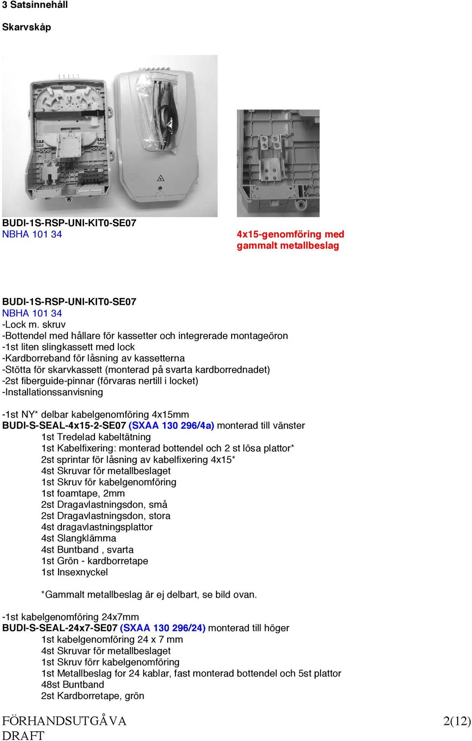 kardborrednadet) -2st fiberguide-pinnar (förvaras nertill i locket) -Installationssanvisning -1st NY* delbar kabelgenomföring 4x15mm BUDI-S-SEAL-4x15-2-SE07 (SXAA 130 296/4a) monterad till vänster