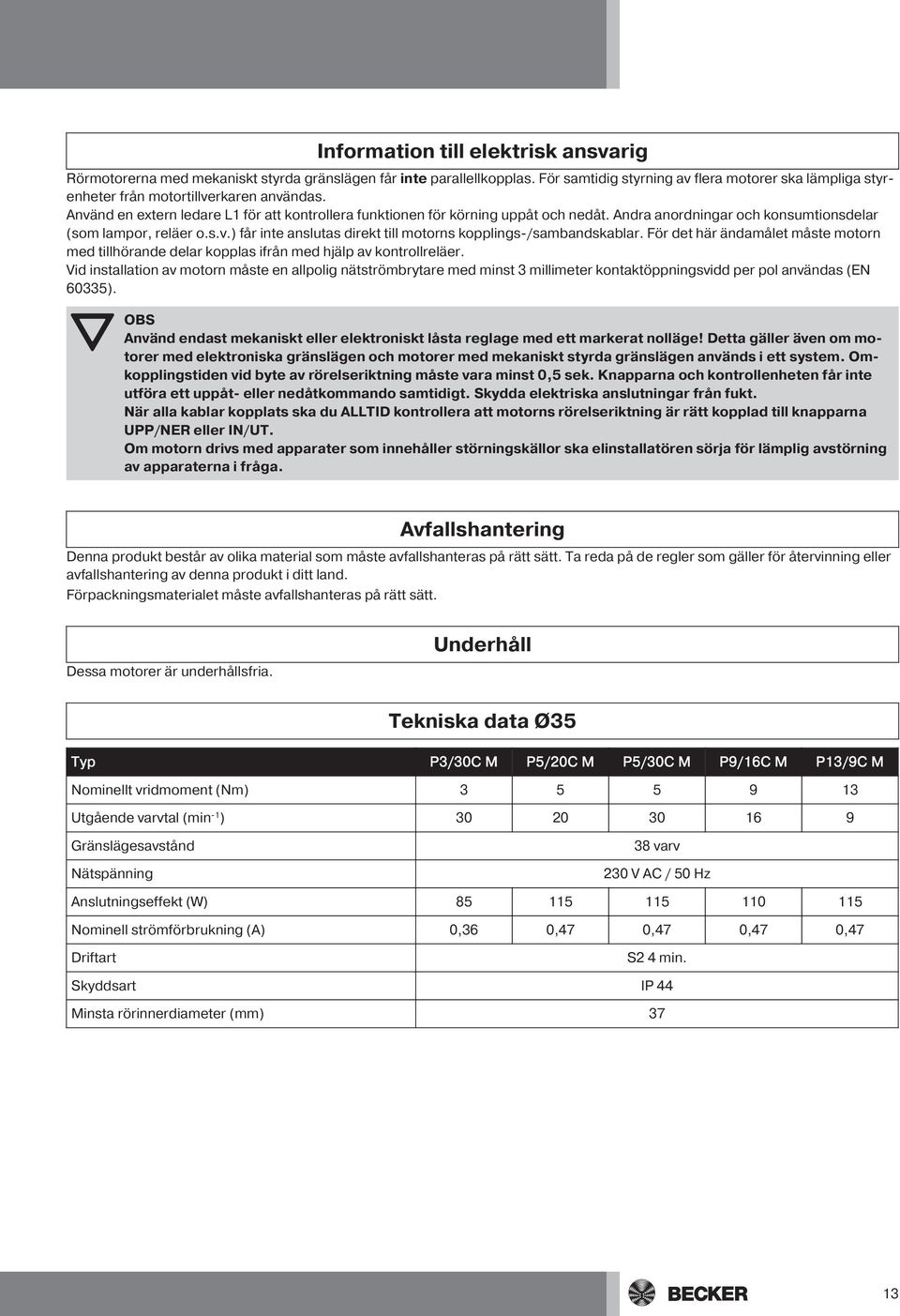 Andra anordningar och konsumtionsdelar (som lampor, reläer o.s.v.) får inte anslutas direkt till motorns kopplings-/sambandskablar.