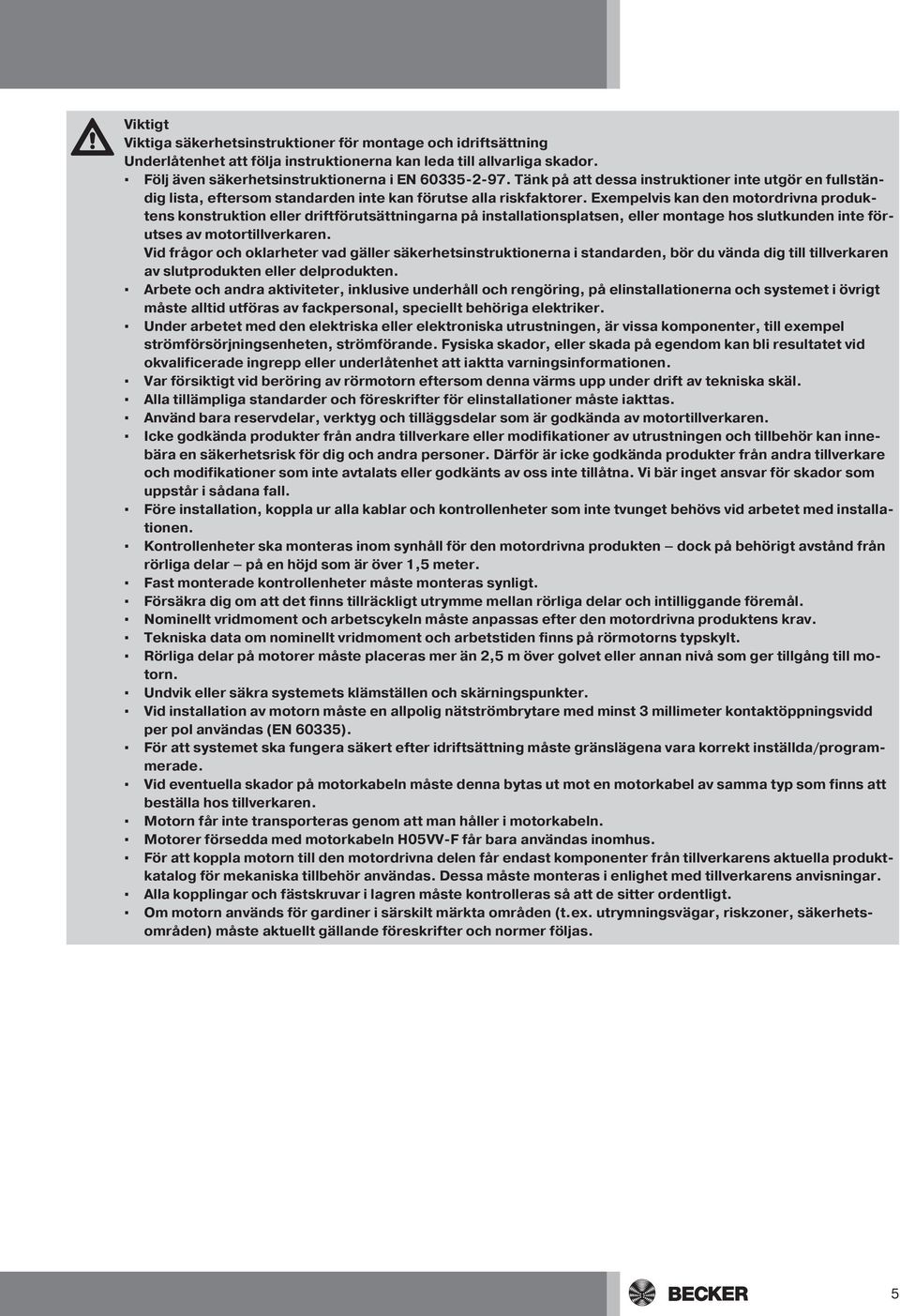 Exempelvis kan den motordrivna produktens konstruktion eller driftförutsättningarna på installationsplatsen, eller montage hos slutkunden inte förutses av motortillverkaren.