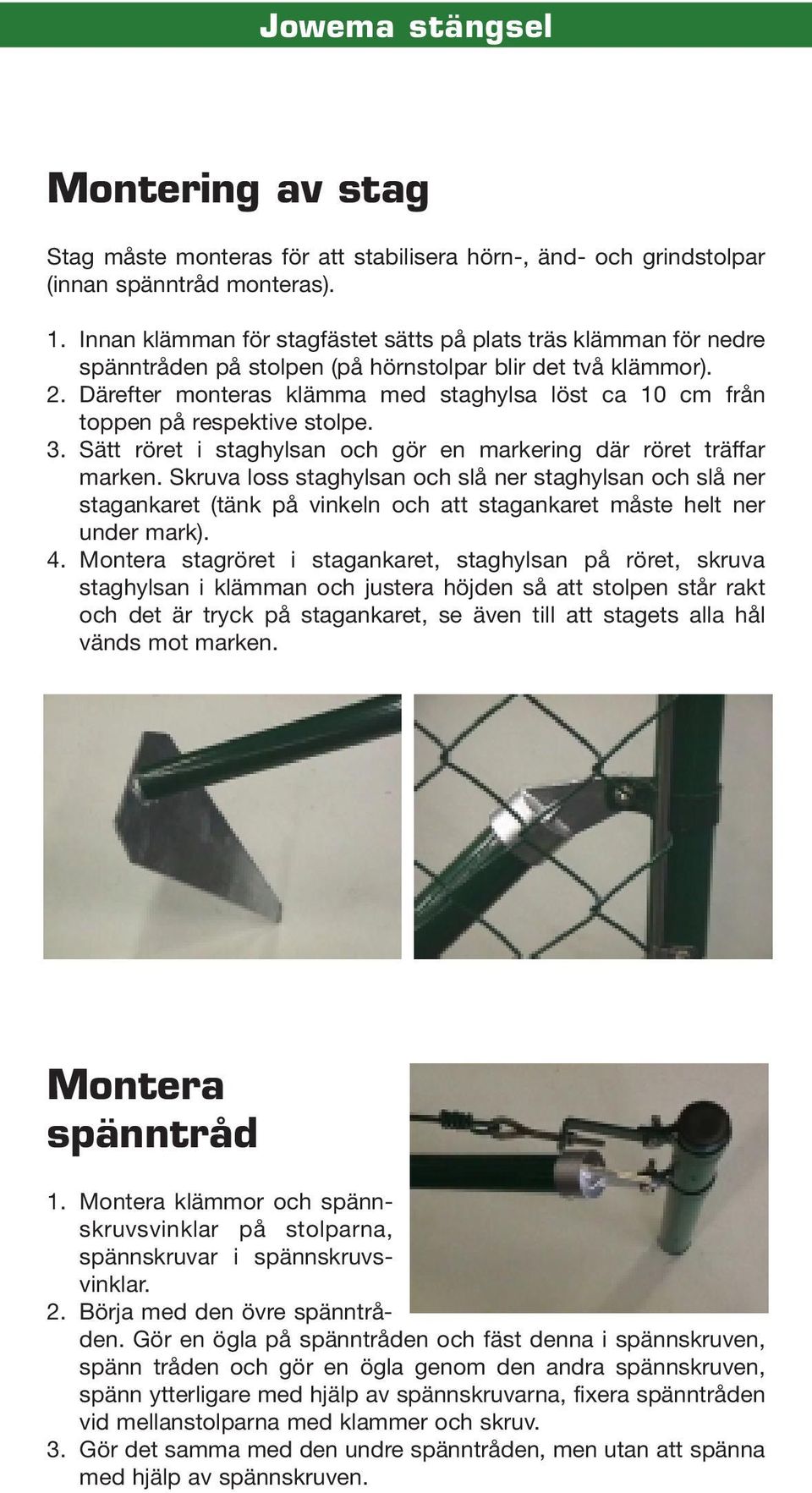 Därefter monteras klämma med staghylsa löst ca 10 cm från toppen på respektive stolpe. 3. Sätt röret i staghylsan och gör en markering där röret träffar marken.