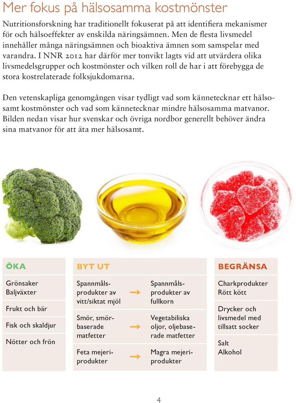 I NNR 2012 har därför mer tonvikt lagts vid att utvärdera olika livsmedelsgrupper och kostmönster och vilken roll de har i att förebygga de stora kostrelaterade folksjukdomarna.