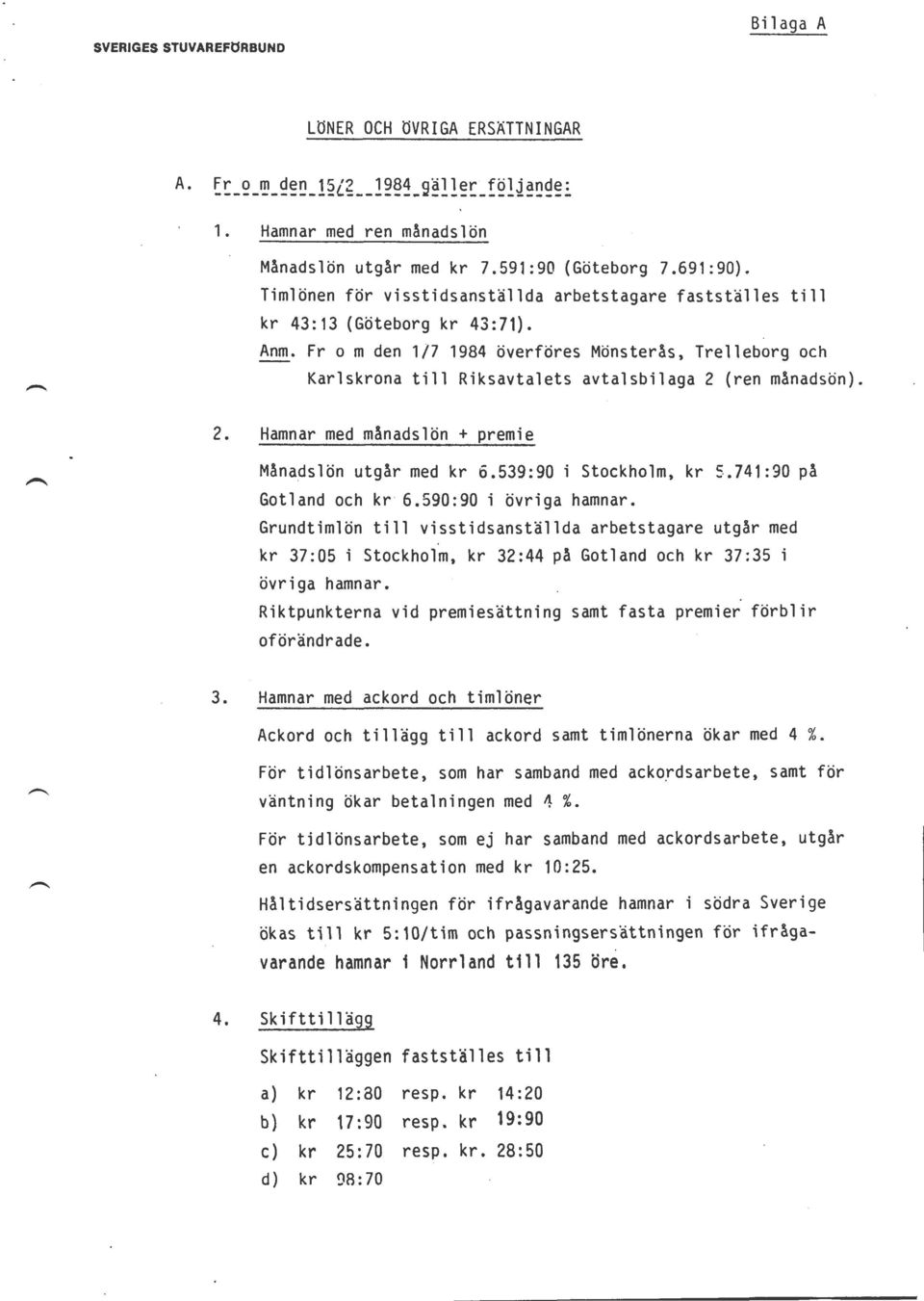 Fr om den 1/7 1984 överföres Mönsterås, Trelleborg och Karlskrona till Riksavtalets avtalsbilaga 2 (ren månadsön). 2. Hamnar med månadslön + premie Månadslön utgår med kr 6.539:90 i Stockholm, kr 5.