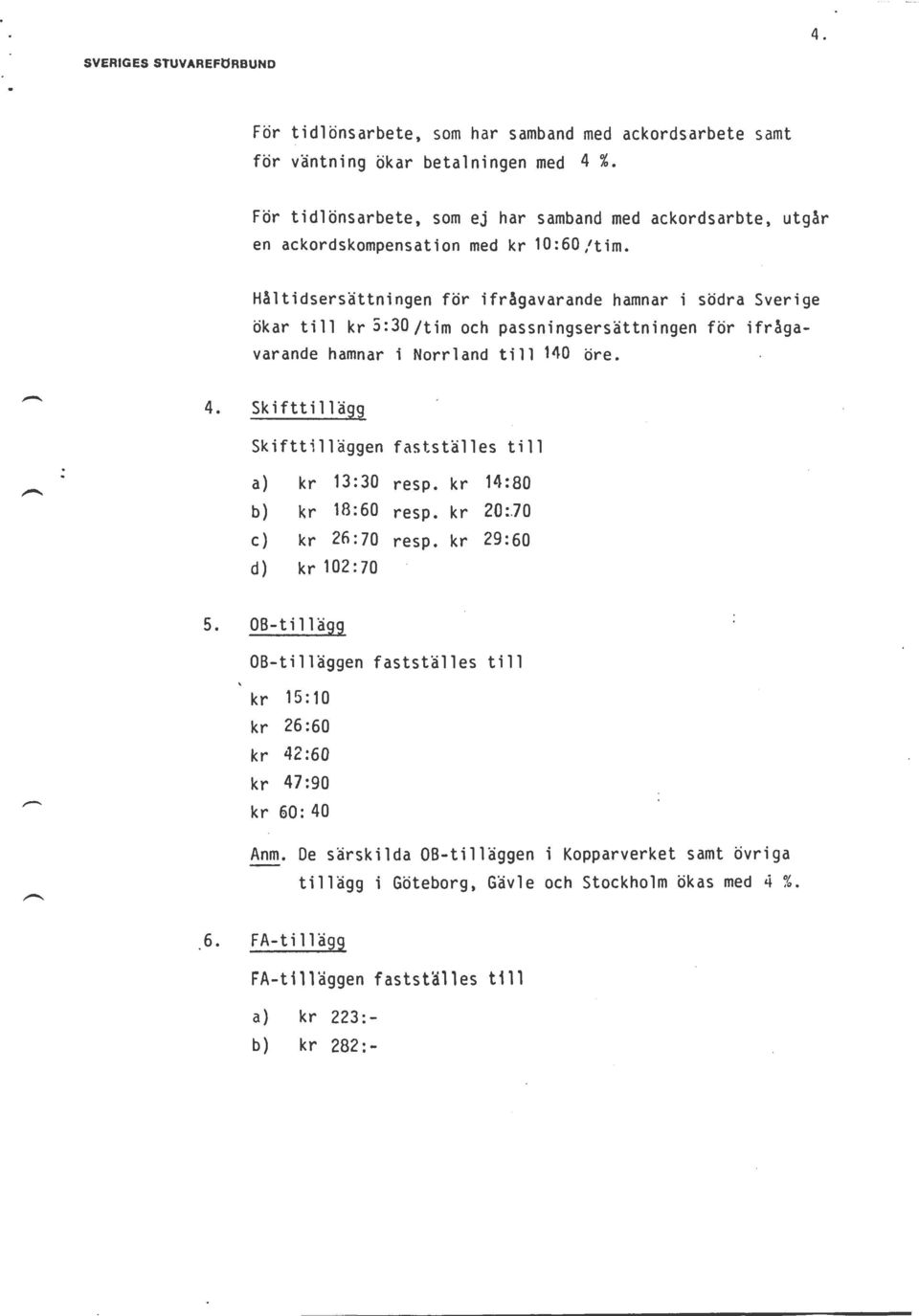 Håltidsersättningen för ifrågavarande hamnar i södra Sverige ökar till kr 5:30/tim och passningsersättningen för ifrågavarande hamnar i Norrland till 140 öre. 4.