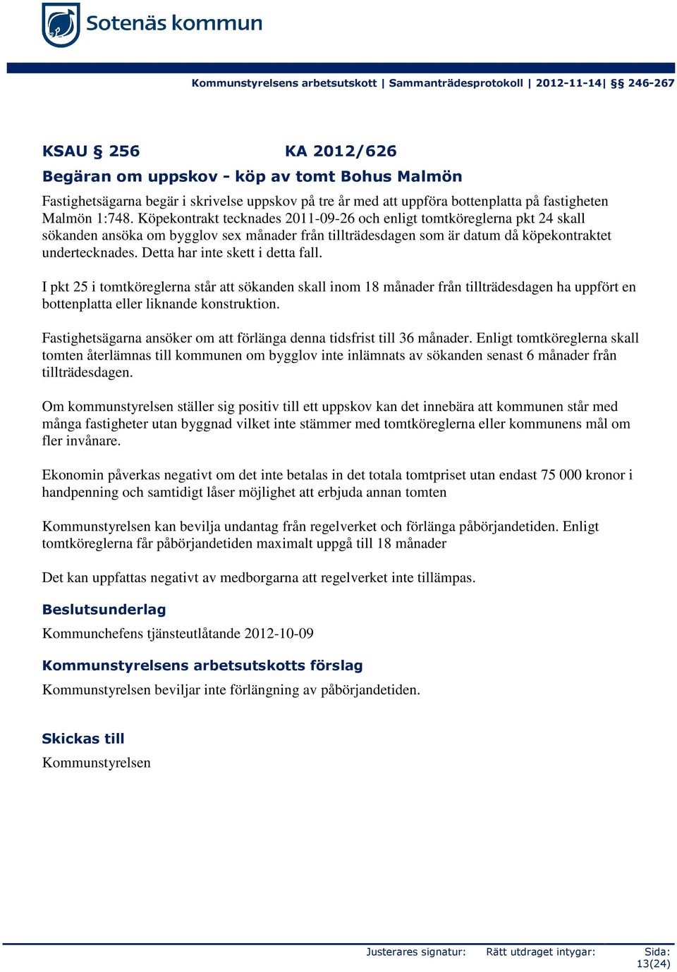 Köpekontrakt tecknades 2011-09-26 och enligt tomtköreglerna pkt 24 skall sökanden ansöka om bygglov sex månader från tillträdesdagen som är datum då köpekontraktet undertecknades.