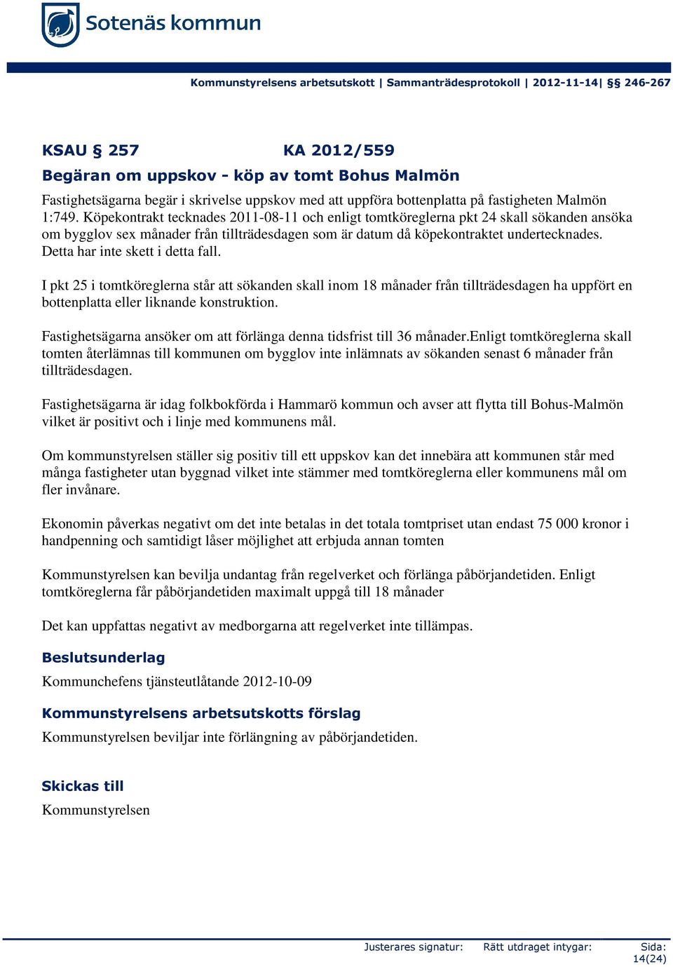 Köpekontrakt tecknades 2011-08-11 och enligt tomtköreglerna pkt 24 skall sökanden ansöka om bygglov sex månader från tillträdesdagen som är datum då köpekontraktet undertecknades.