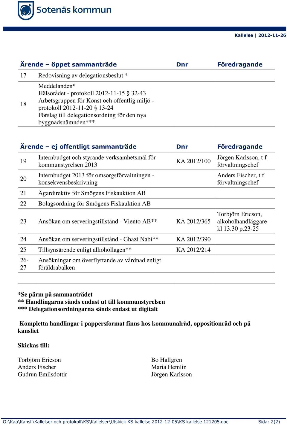 kommunstyrelsen 2013 Internbudget 2013 för omsorgsförvaltningen - konsekvensbeskrivning 21 Ägardirektiv för Smögens Fiskauktion AB 22 Bolagsordning för Smögens Fiskauktion AB KA 2012/100 23 Ansökan