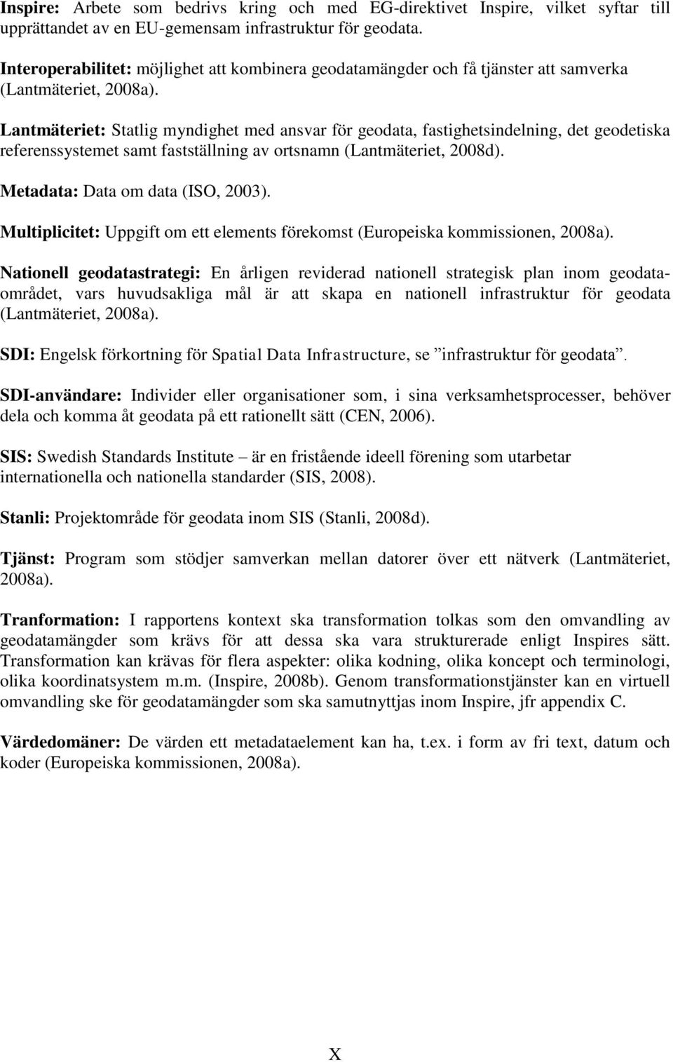 Lantmäteriet: Statlig myndighet med ansvar för geodata, fastighetsindelning, det geodetiska referenssystemet samt fastställning av ortsnamn (Lantmäteriet, 2008d). Metadata: Data om data (ISO, 2003).