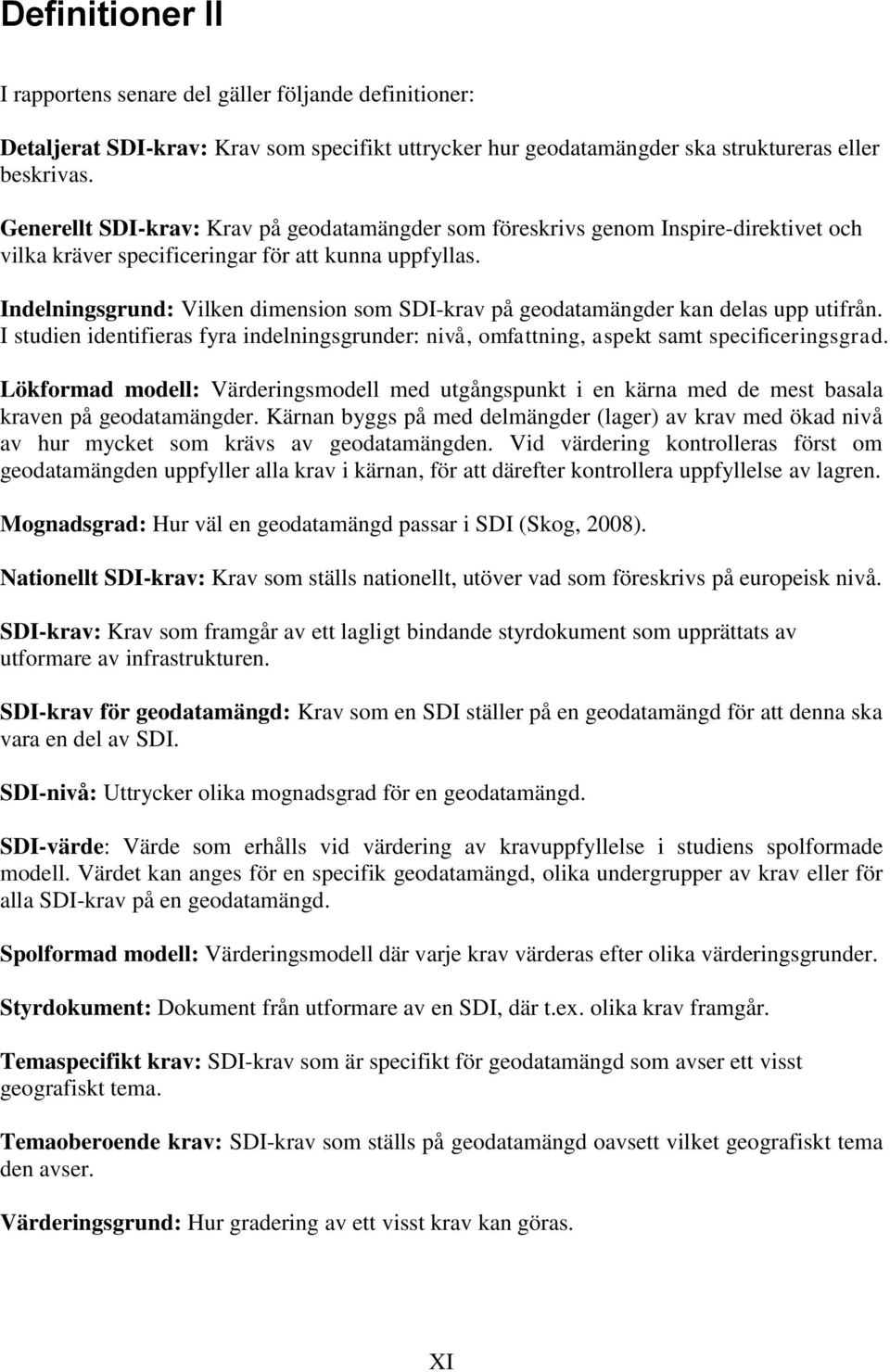 Indelningsgrund: Vilken dimension som SDI-krav på geodatamängder kan delas upp utifrån. I studien identifieras fyra indelningsgrunder: nivå, omfattning, aspekt samt specificeringsgrad.