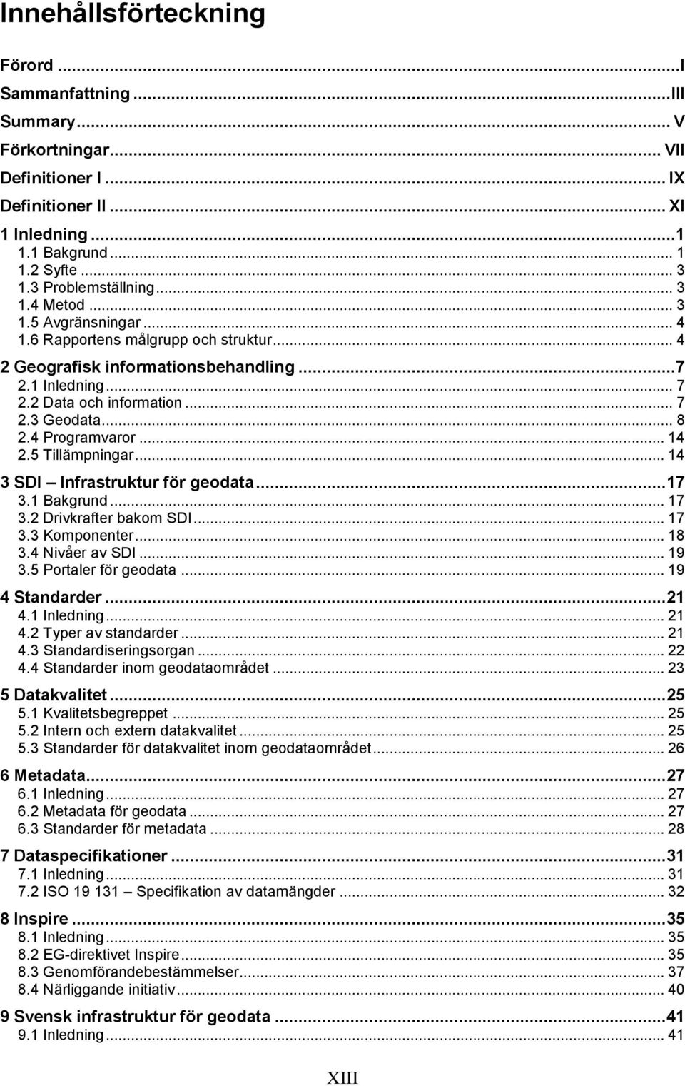 .. 8 2.4 Programvaror... 14 2.5 Tillämpningar... 14 3 SDI Infrastruktur för geodata... 17 3.1 Bakgrund... 17 3.2 Drivkrafter bakom SDI... 17 3.3 Komponenter... 18 3.4 Nivåer av SDI... 19 3.