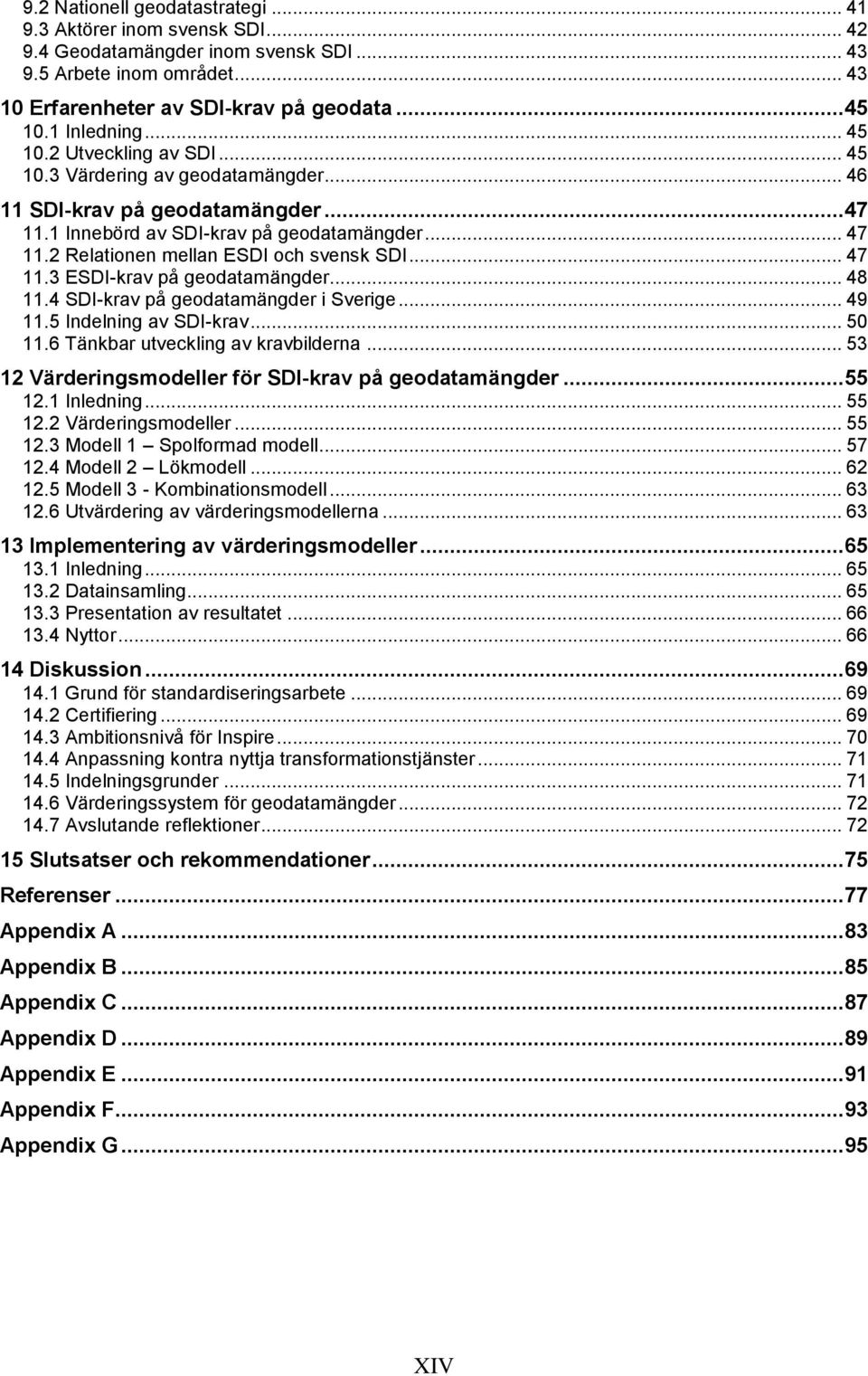 .. 47 11.3 ESDI-krav på geodatamängder... 48 11.4 SDI-krav på geodatamängder i Sverige... 49 11.5 Indelning av SDI-krav... 50 11.6 Tänkbar utveckling av kravbilderna.