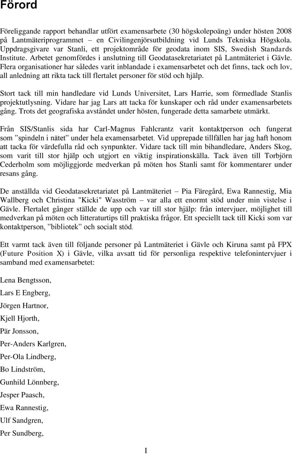 Flera organisationer har således varit inblandade i examensarbetet och det finns, tack och lov, all anledning att rikta tack till flertalet personer för stöd och hjälp.