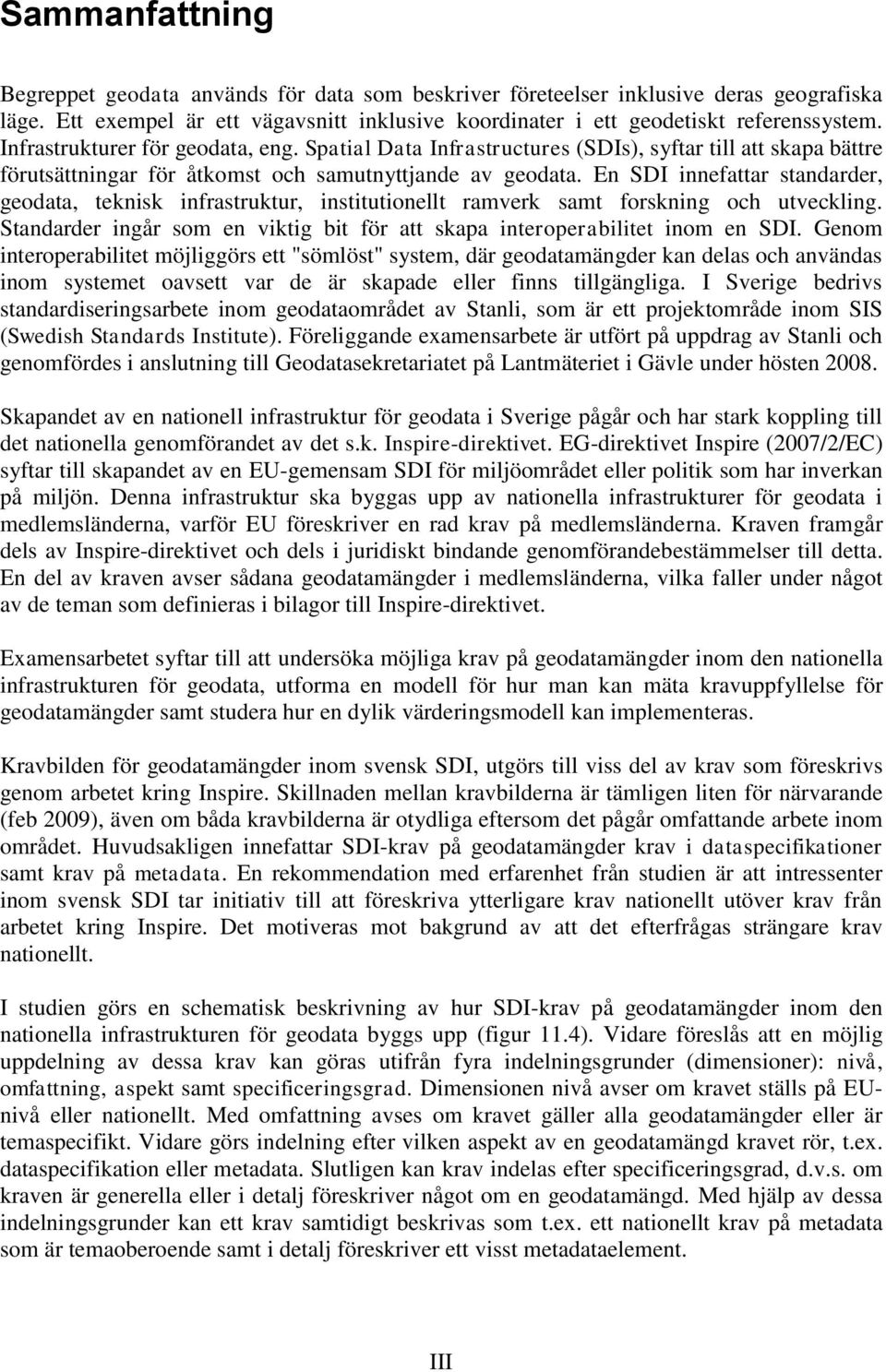 En SDI innefattar standarder, geodata, teknisk infrastruktur, institutionellt ramverk samt forskning och utveckling. Standarder ingår som en viktig bit för att skapa interoperabilitet inom en SDI.