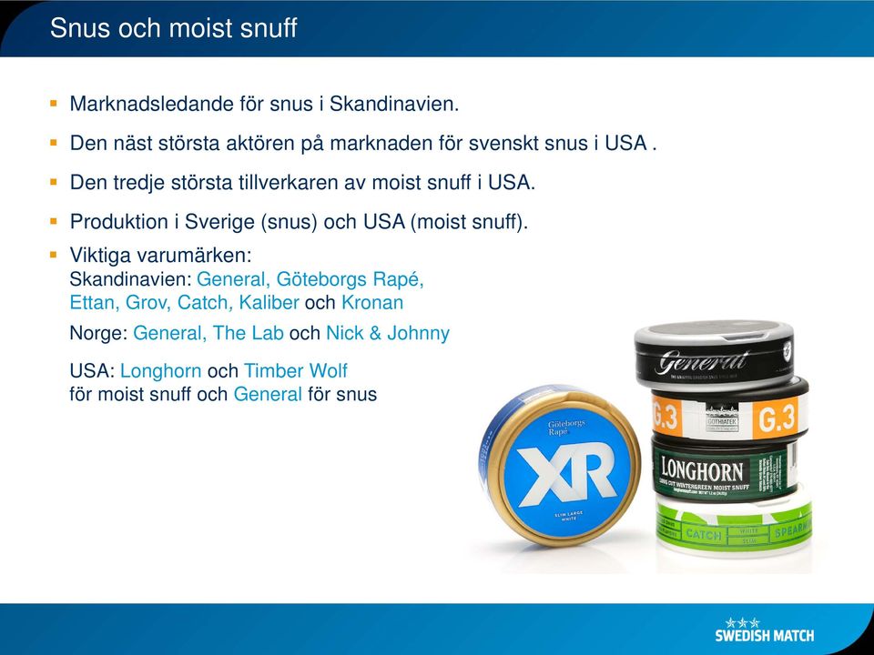 Den tredje största tillverkaren av moist snuff i USA. Produktion i Sverige (snus) och USA (moist snuff).