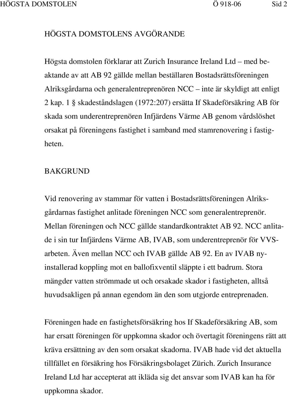 1 skadeståndslagen (1972:207) ersätta If Skadeförsäkring AB för skada som underentreprenören Infjärdens Värme AB genom vårdslöshet orsakat på föreningens fastighet i samband med stamrenovering i