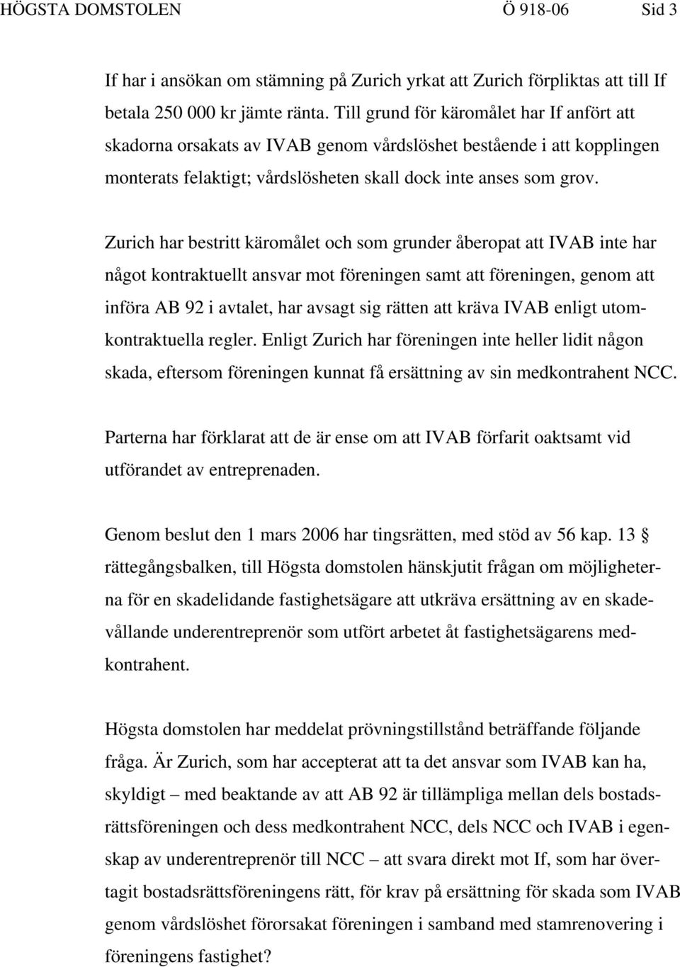 Zurich har bestritt käromålet och som grunder åberopat att IVAB inte har något kontraktuellt ansvar mot föreningen samt att föreningen, genom att införa AB 92 i avtalet, har avsagt sig rätten att