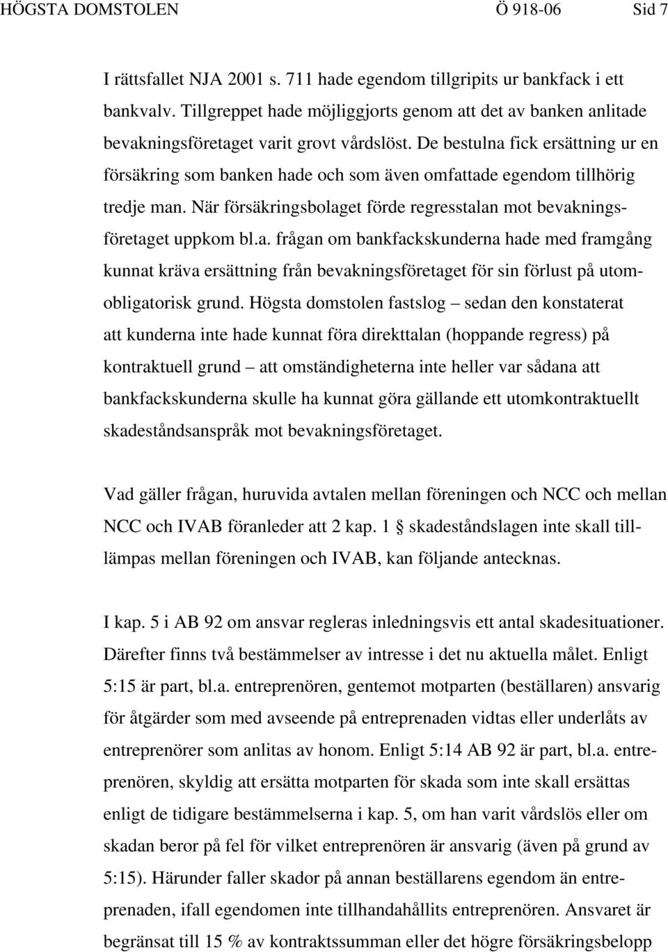 De bestulna fick ersättning ur en försäkring som banken hade och som även omfattade egendom tillhörig tredje man. När försäkringsbolaget förde regresstalan mot bevakningsföretaget uppkom bl.a. frågan om bankfackskunderna hade med framgång kunnat kräva ersättning från bevakningsföretaget för sin förlust på utomobligatorisk grund.