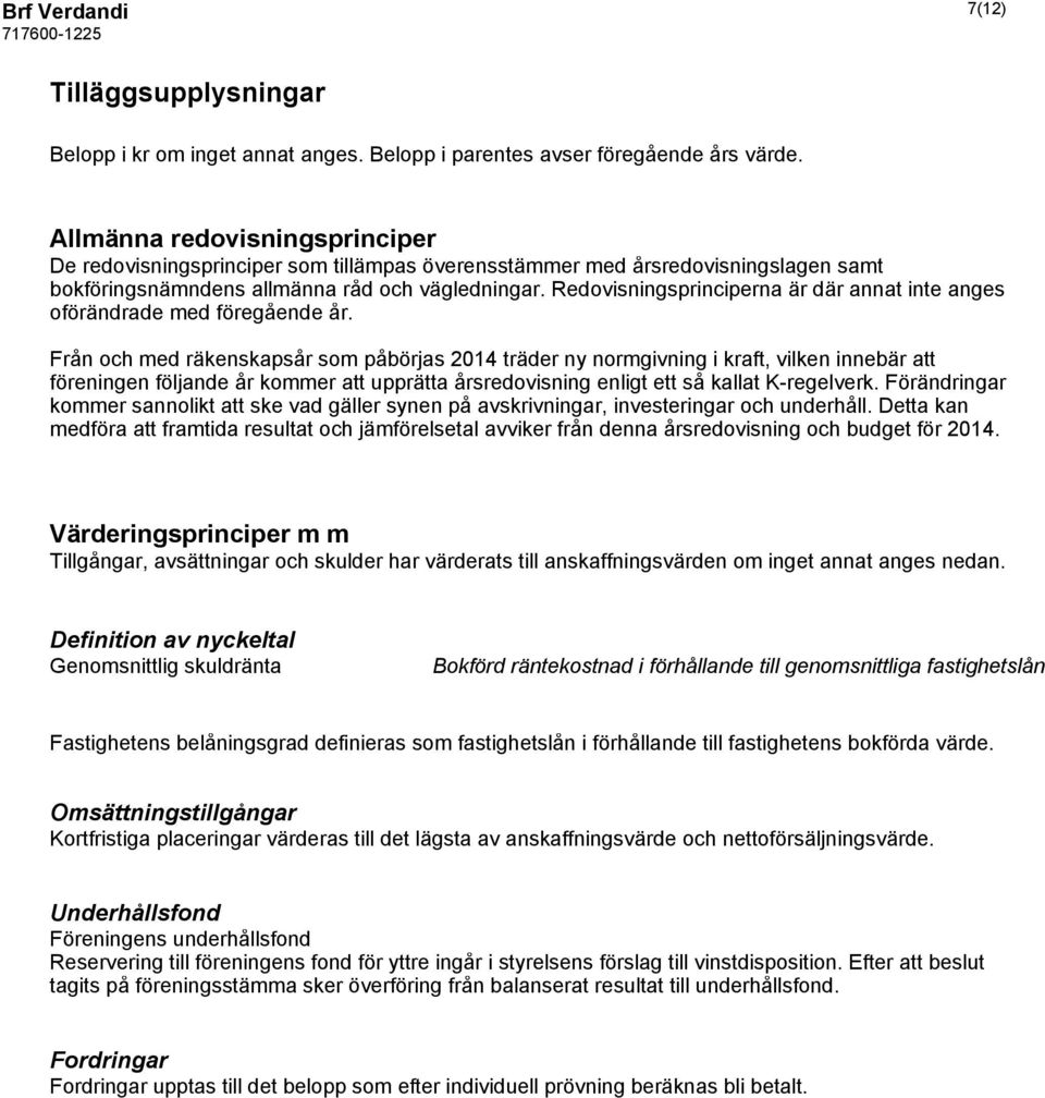 Redovisningsprinciperna är där annat inte anges oförändrade med föregående år.