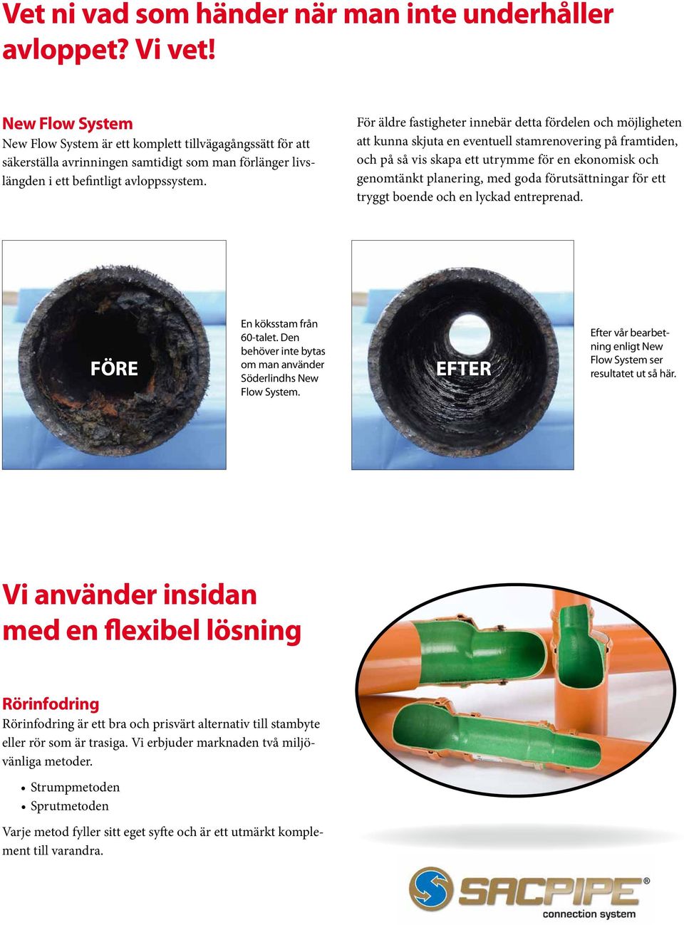 För äldre fastigheter innebär detta fördelen och möjligheten att kunna skjuta en eventuell stamrenovering på framtiden, och på så vis skapa ett utrymme för en ekonomisk och genomtänkt planering, med