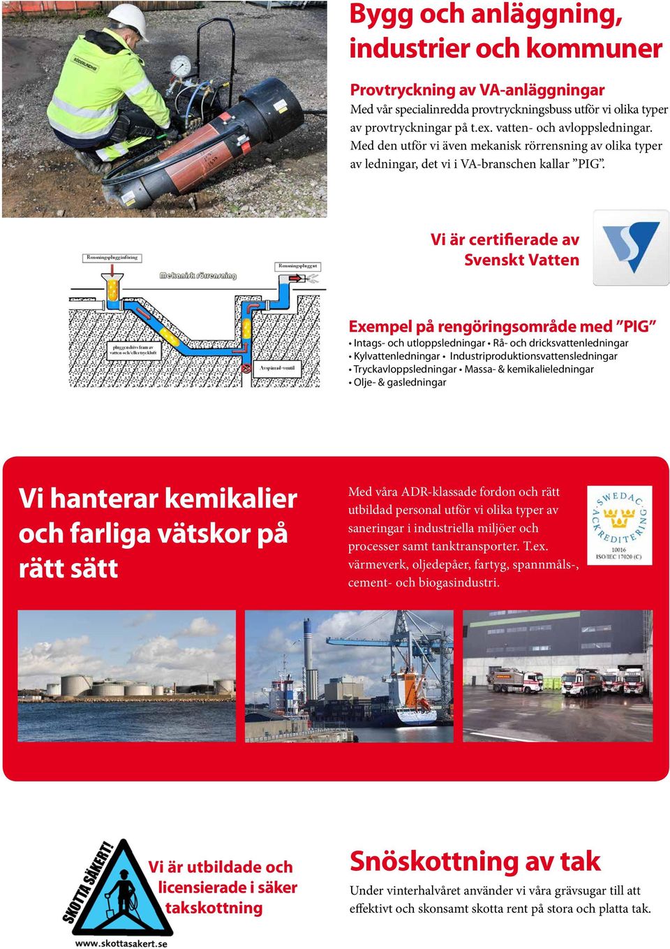 Vi är certifierade av Svenskt Vatten Exempel på rengöringsområde med PIG Intags- och utloppsledningar Rå- och dricksvattenledningar Kylvattenledningar Industriproduktionsvattensledningar