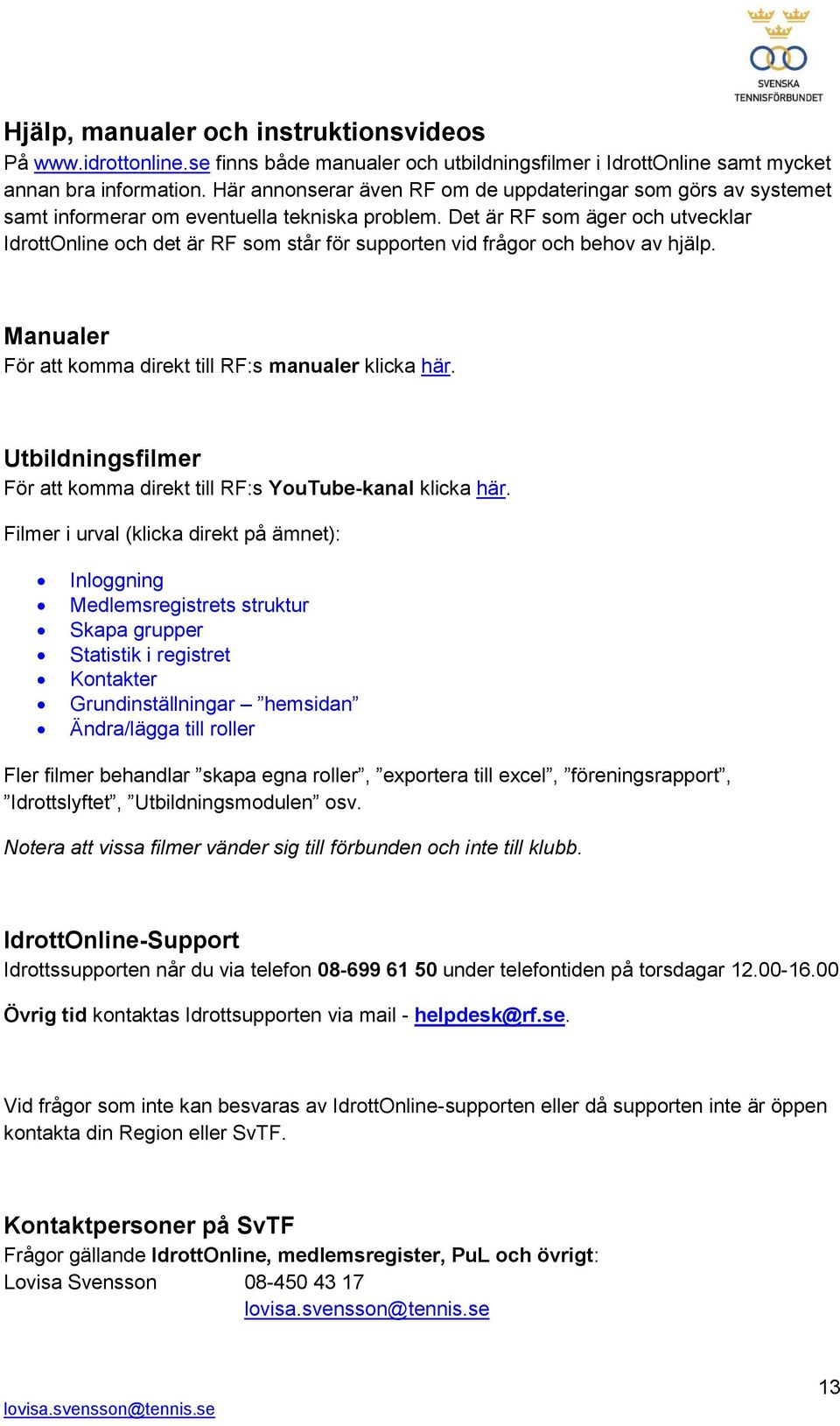 Det är RF som äger och utvecklar IdrottOnline och det är RF som står för supporten vid frågor och behov av hjälp. Manualer För att komma direkt till RF:s manualer klicka här.