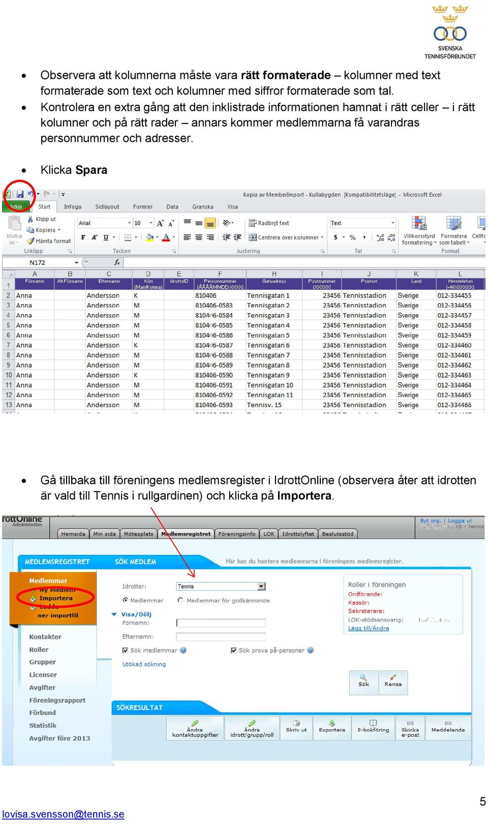 Kontrolera en extra gång att den inklistrade informationen hamnat i rätt celler i rätt kolumner och på rätt rader annars