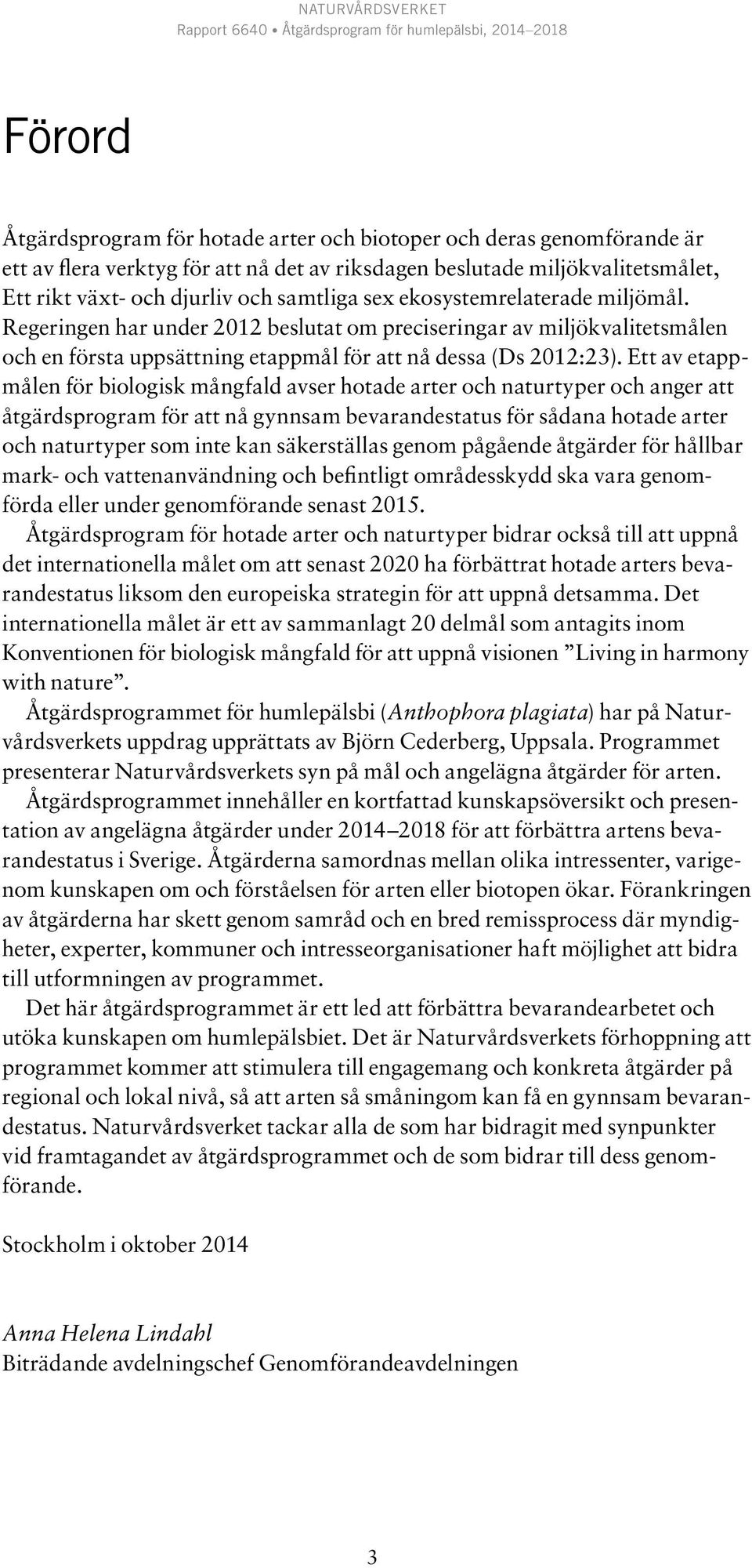 Ett av etappmålen för biologisk mångfald avser hotade arter och naturtyper och anger att åtgärdsprogram för att nå gynnsam bevarandestatus för sådana hotade arter och naturtyper som inte kan