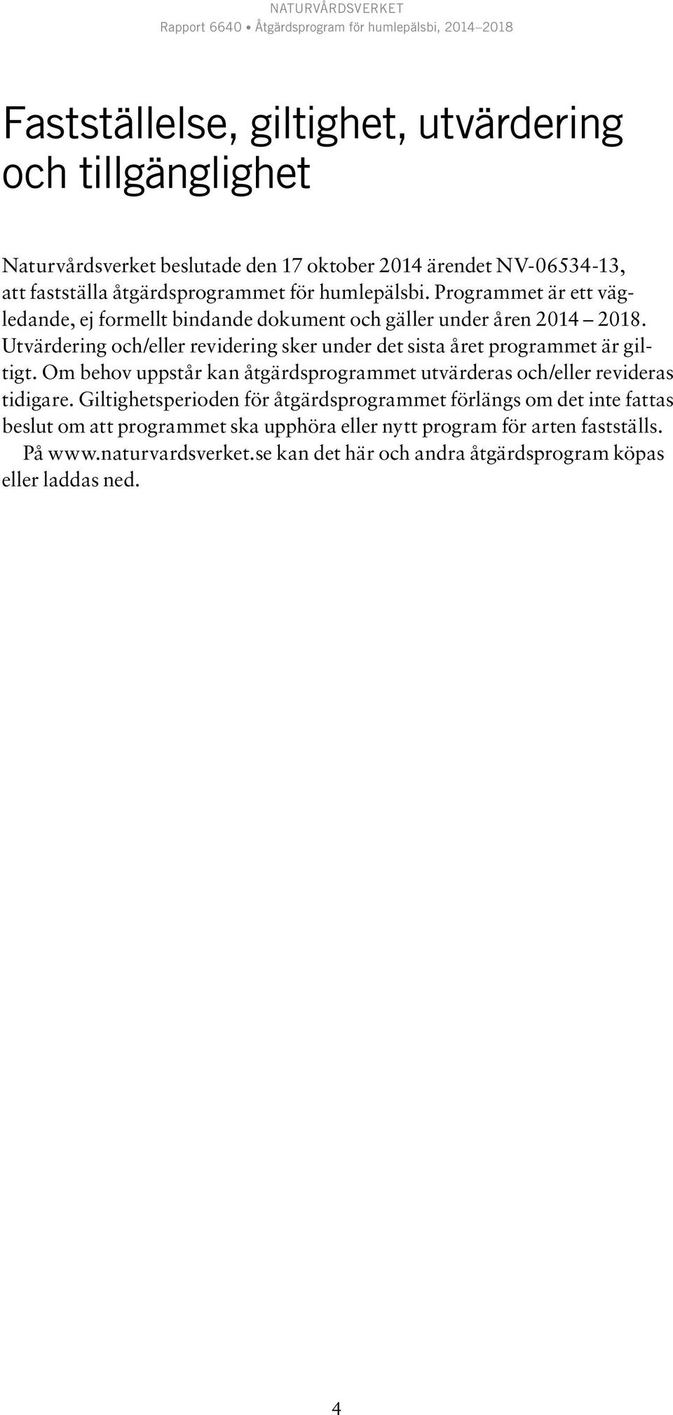 Utvärdering och/eller revidering sker under det sista året programmet är giltigt. Om behov uppstår kan åtgärdsprogrammet utvärderas och/eller revideras tidigare.