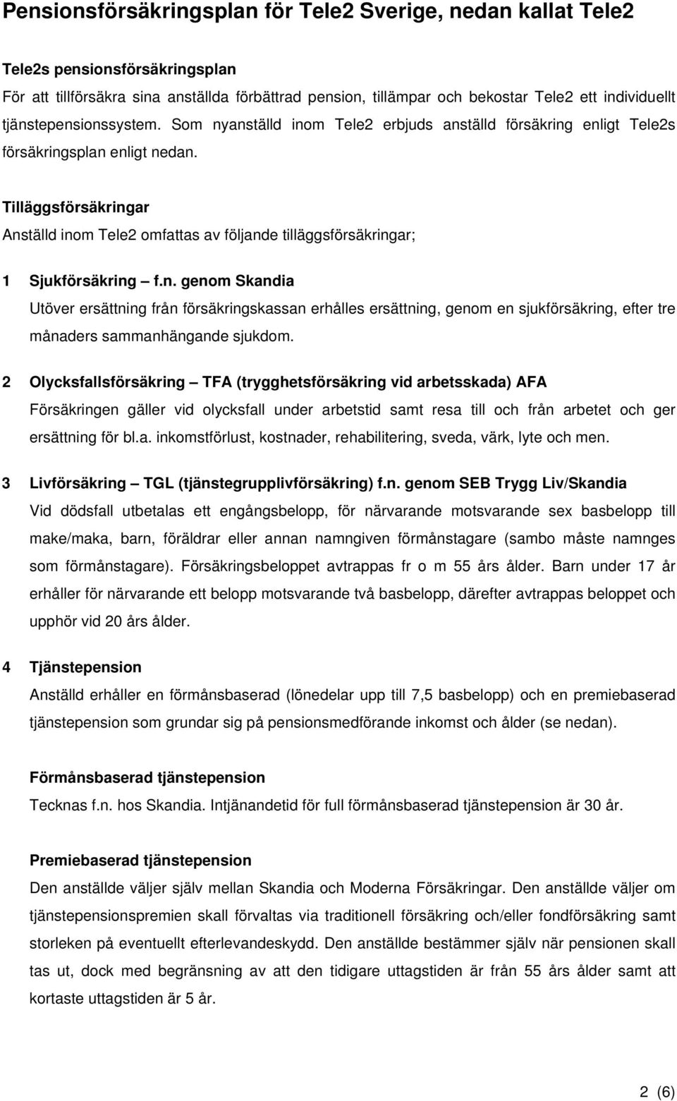 Tilläggsförsäkringar Anställd inom Tele2 omfattas av följande tilläggsförsäkringar; 1 Sjukförsäkring f.n. genom Skandia Utöver ersättning från försäkringskassan erhålles ersättning, genom en sjukförsäkring, efter tre månaders sammanhängande sjukdom.