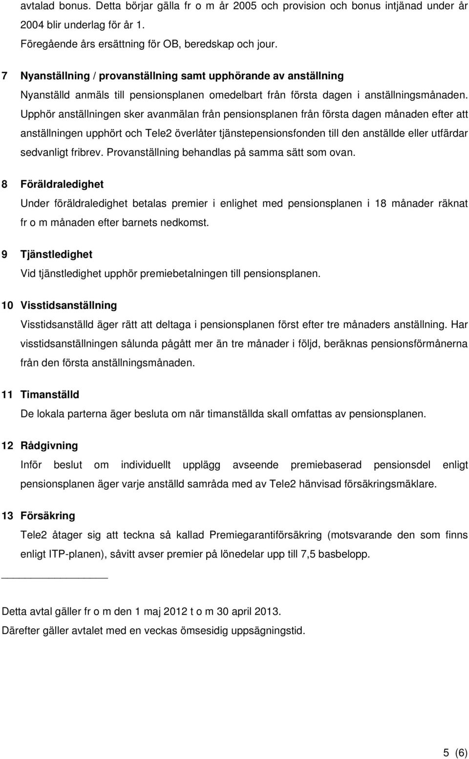 Upphör anställningen sker avanmälan från pensionsplanen från första dagen månaden efter att anställningen upphört och Tele2 överlåter tjänstepensionsfonden till den anställde eller utfärdar